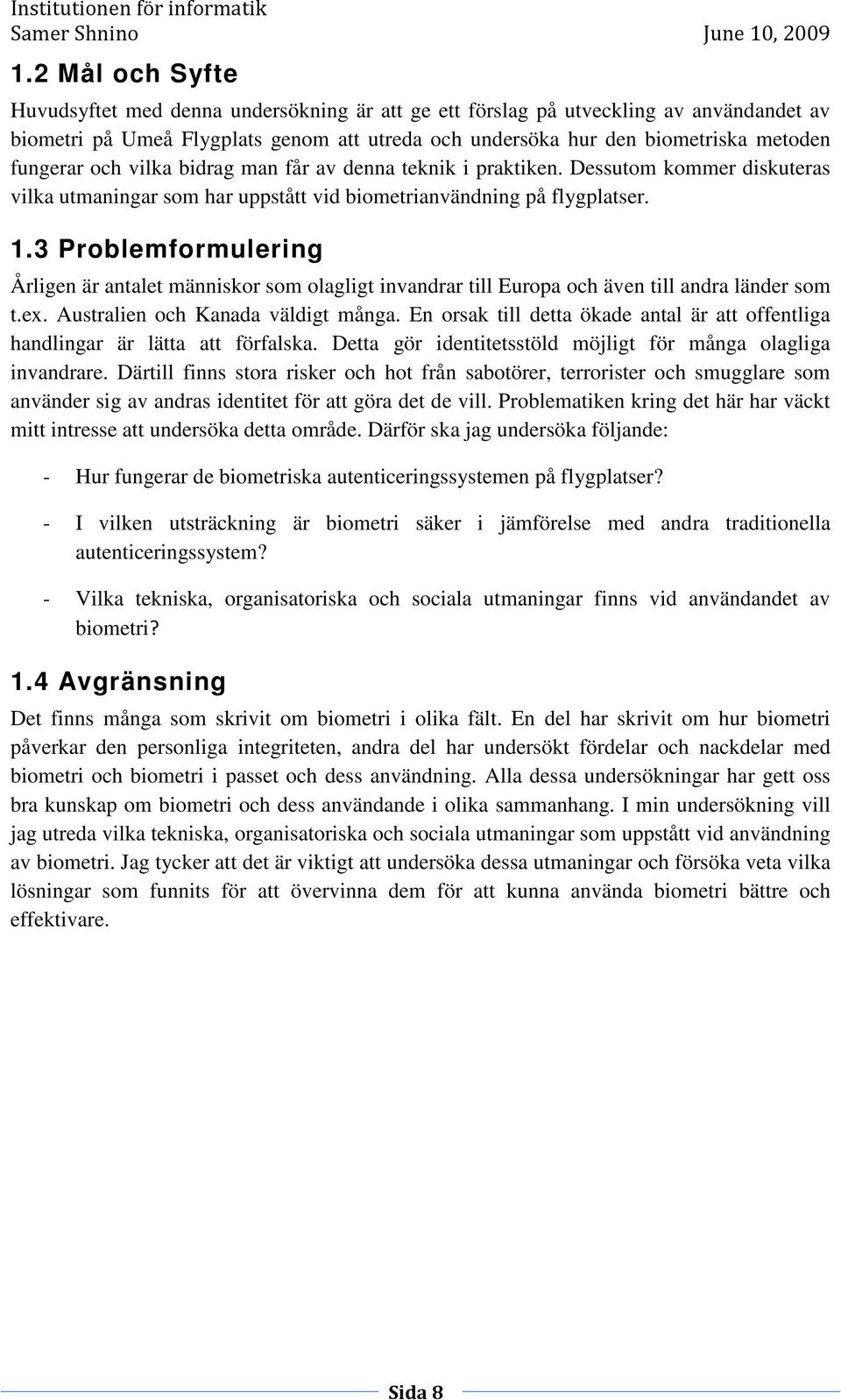 3 Problemformulering Årligen är antalet människor som olagligt invandrar till Europa och även till andra länder som t.ex. Australien och Kanada väldigt många.