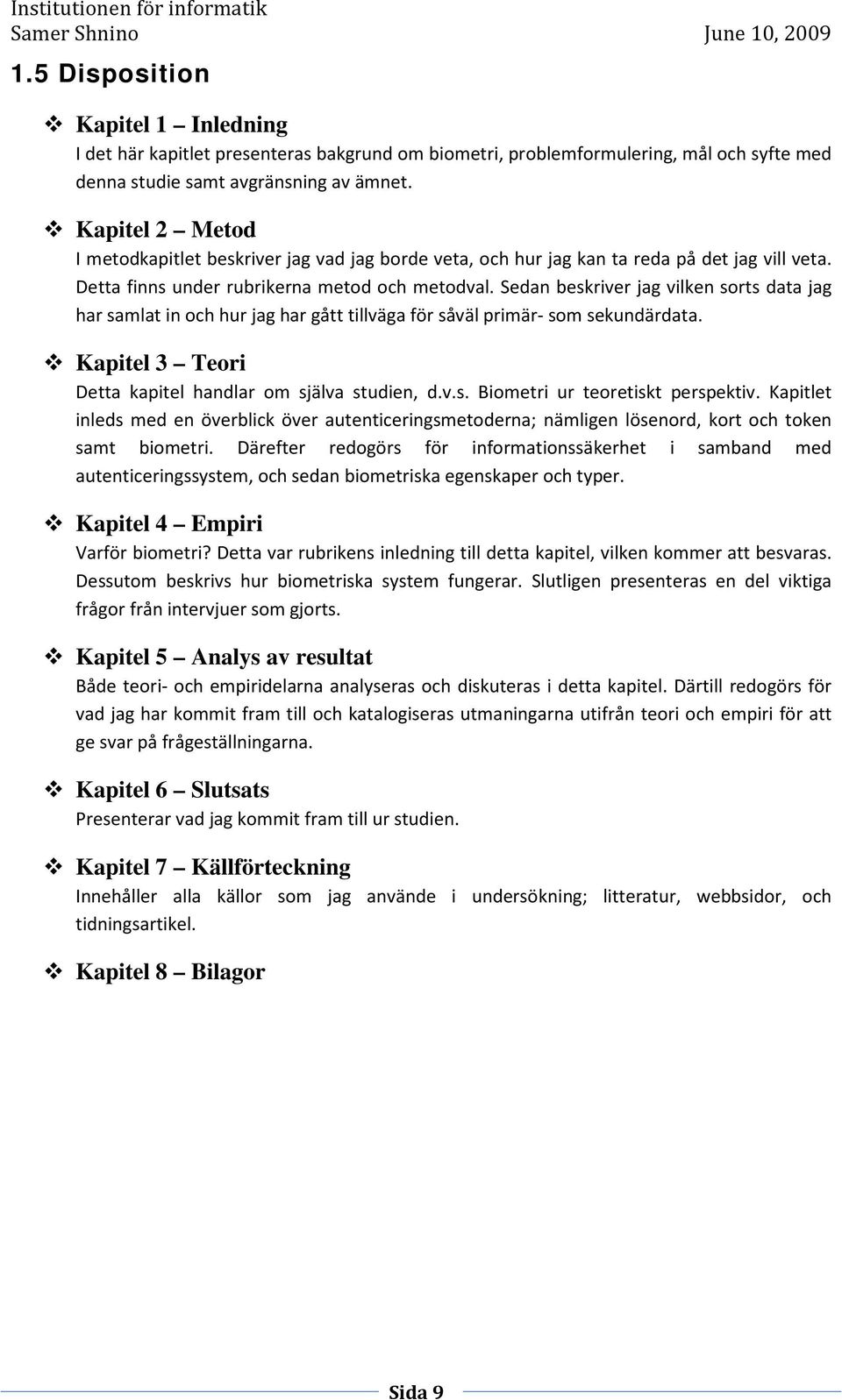 Sedan beskriver jag vilken sorts data jag har samlat in och hur jag har gått tillväga för såväl primär- som sekundärdata. Kapitel 3 Teori Detta kapitel handlar om själva studien, d.v.s. Biometri ur teoretiskt perspektiv.