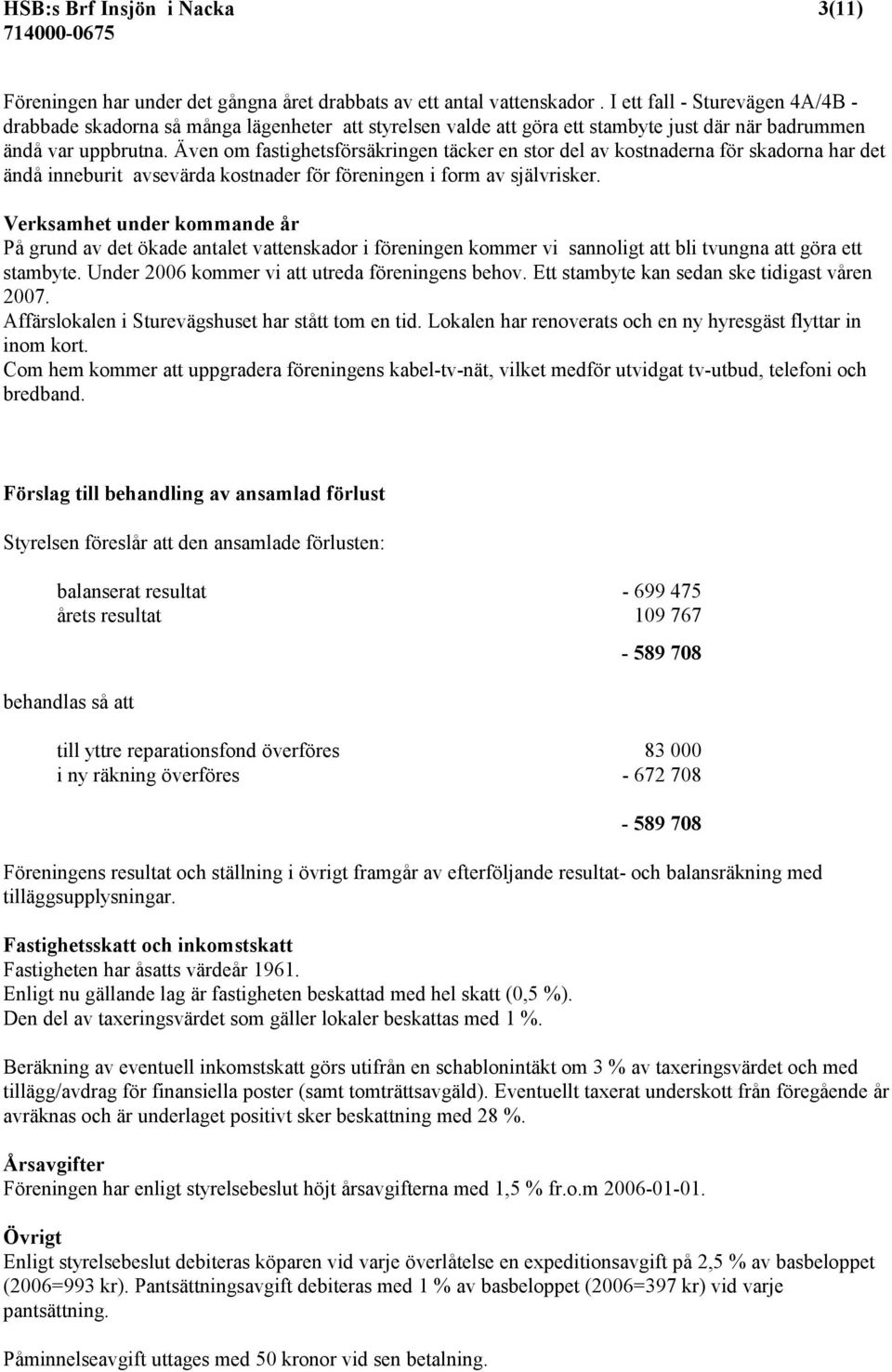 Även om fastighetsförsäkringen täcker en stor del av kostnaderna för skadorna har det ändå inneburit avsevärda kostnader för föreningen i form av självrisker.