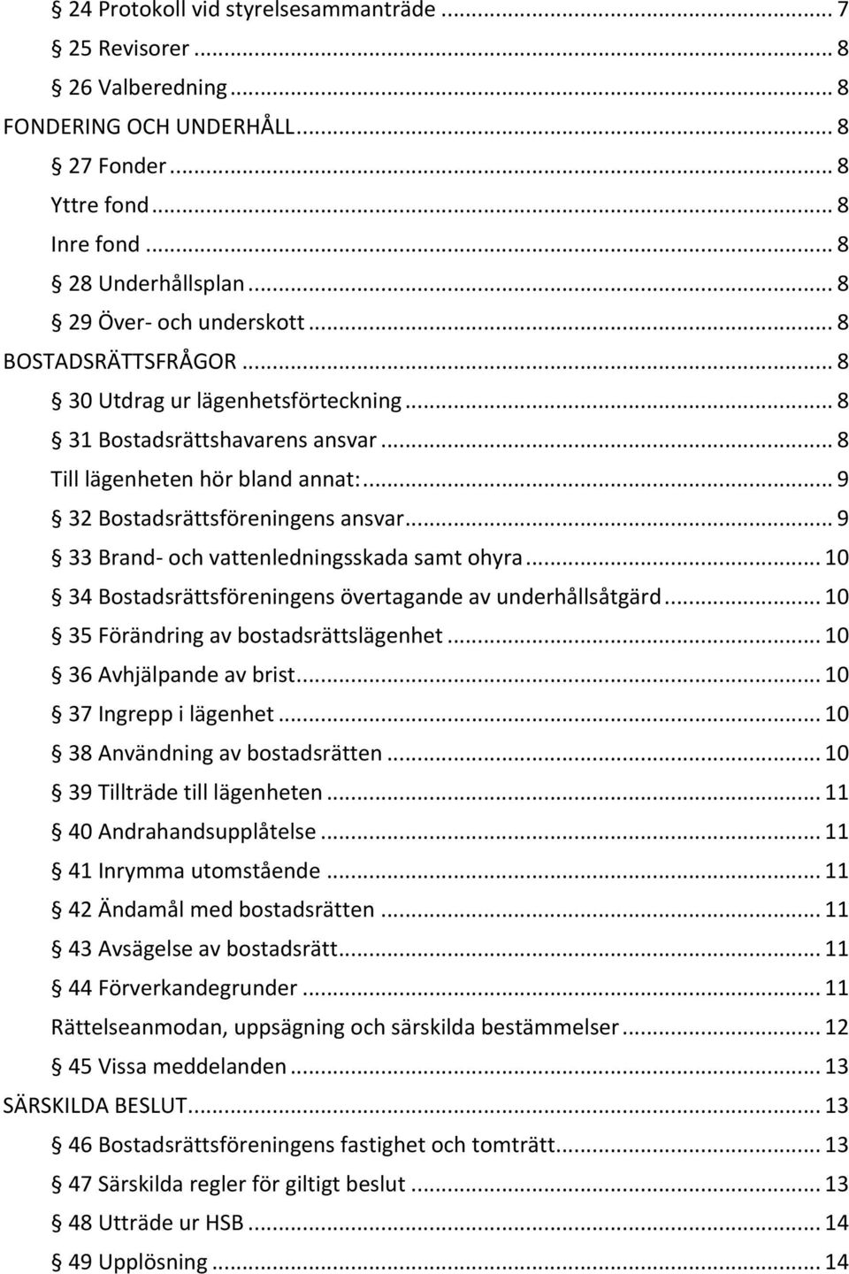 .. 9 32 Bostadsrättsföreningens ansvar... 9 33 Brand- och vattenledningsskada samt ohyra... 10 34 Bostadsrättsföreningens övertagande av underhållsåtgärd... 10 35 Förändring av bostadsrättslägenhet.