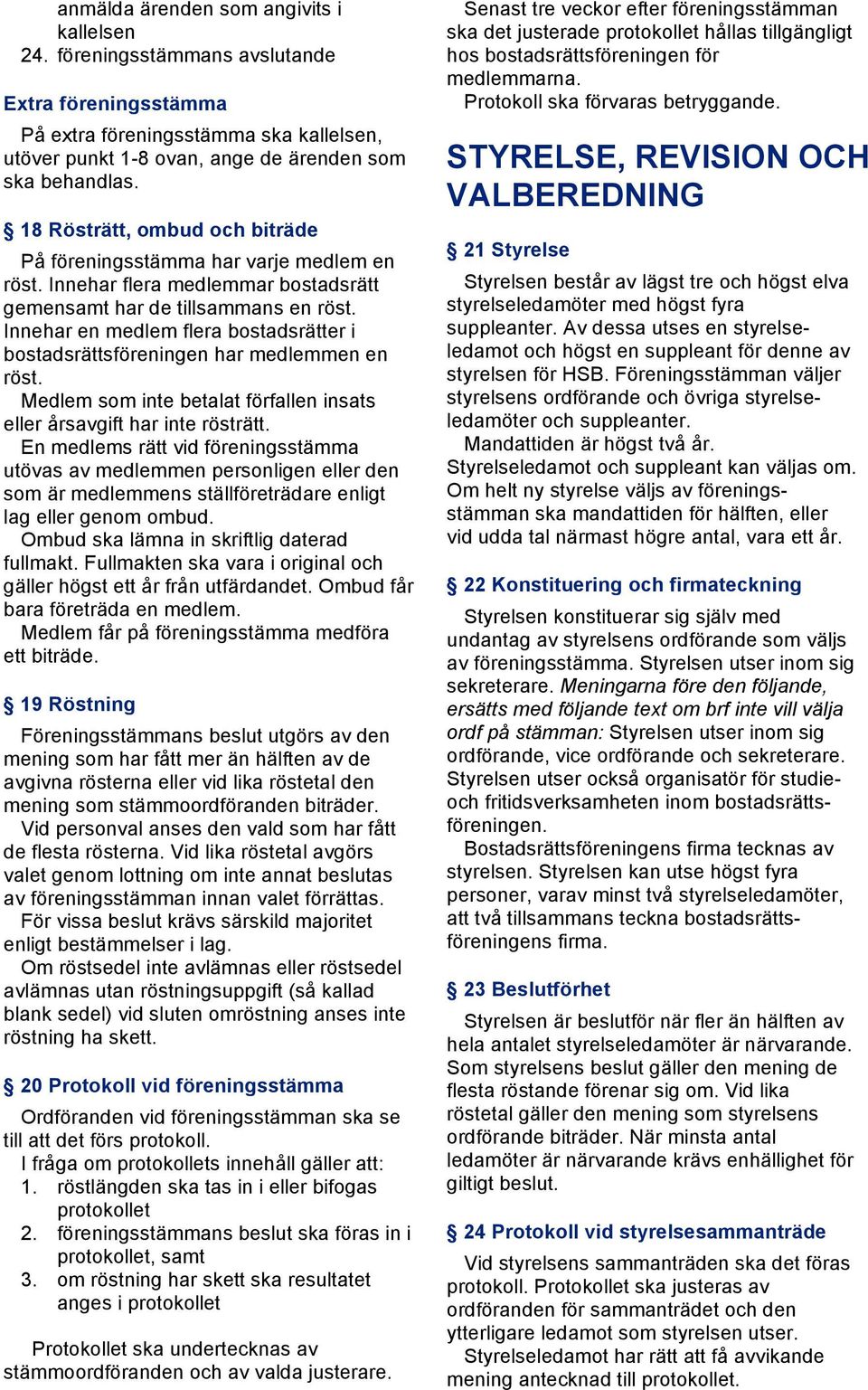 Innehar en medlem flera bostadsrätter i bostadsrättsföreningen har medlemmen en röst. Medlem som inte betalat förfallen insats eller årsavgift har inte rösträtt.