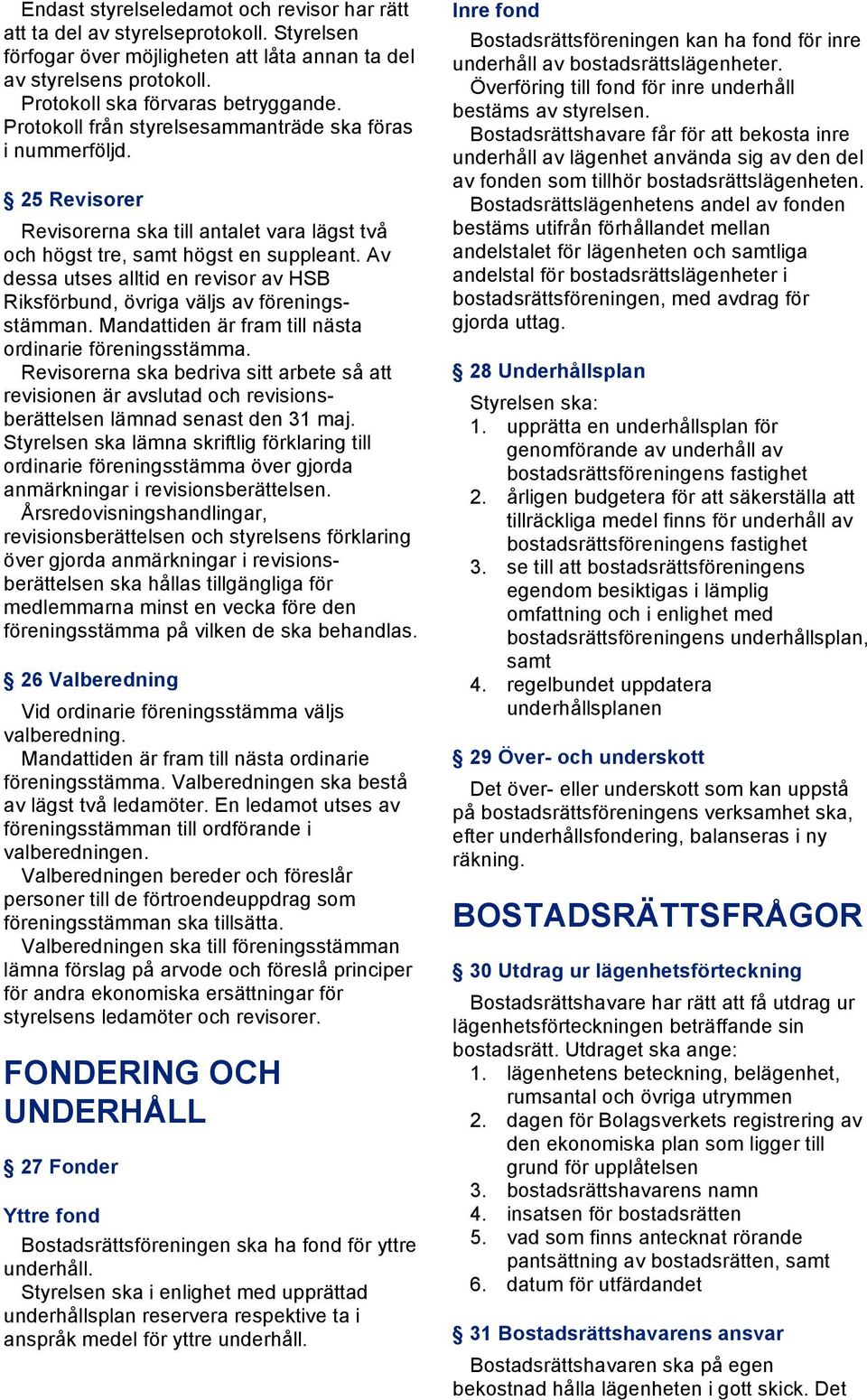 Av dessa utses alltid en revisor av HSB Riksförbund, övriga väljs av föreningsstämman. Mandattiden är fram till nästa ordinarie föreningsstämma.