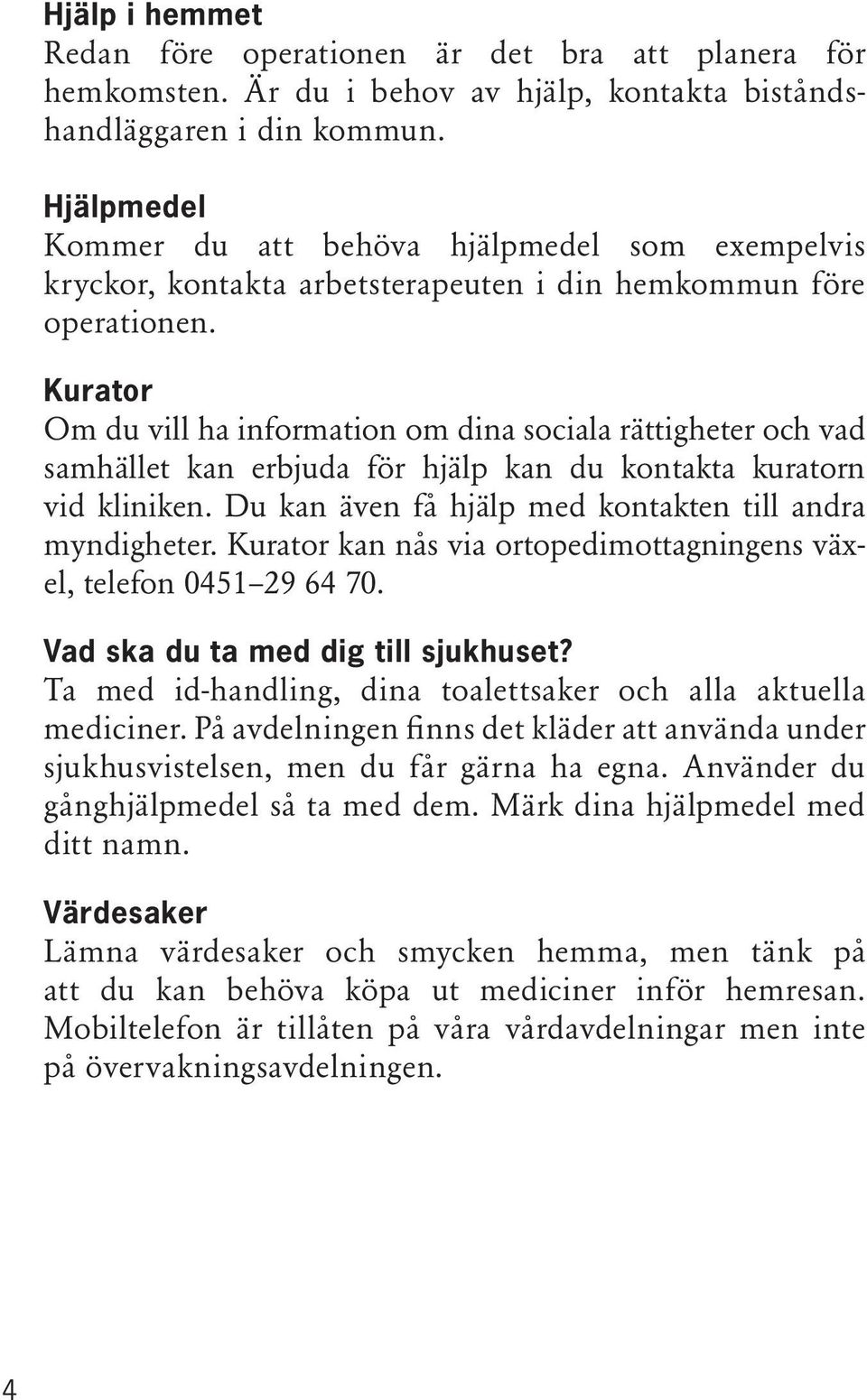 Kurator Om du vill ha information om dina sociala rättigheter och vad samhället kan erbjuda för hjälp kan du kontakta kuratorn vid kliniken. Du kan även få hjälp med kontakten till andra myndigheter.