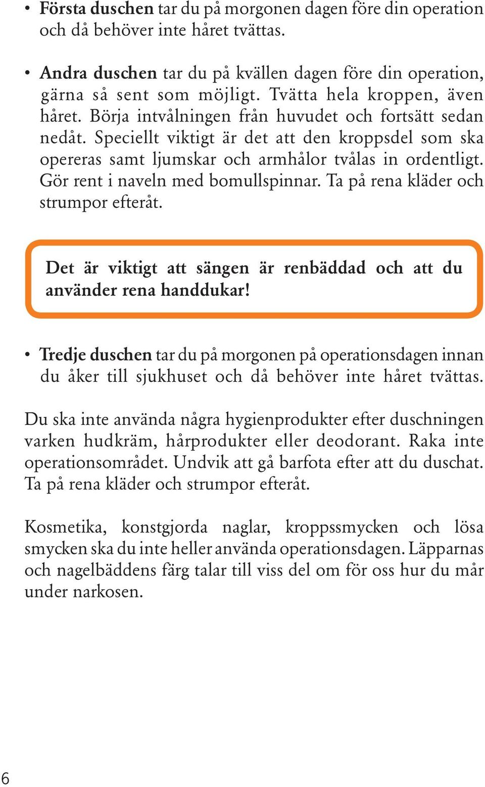 Gör rent i naveln med bomullspinnar. Ta på rena kläder och strumpor efteråt. Det är viktigt att sängen är renbäddad och att du använder rena handdukar!