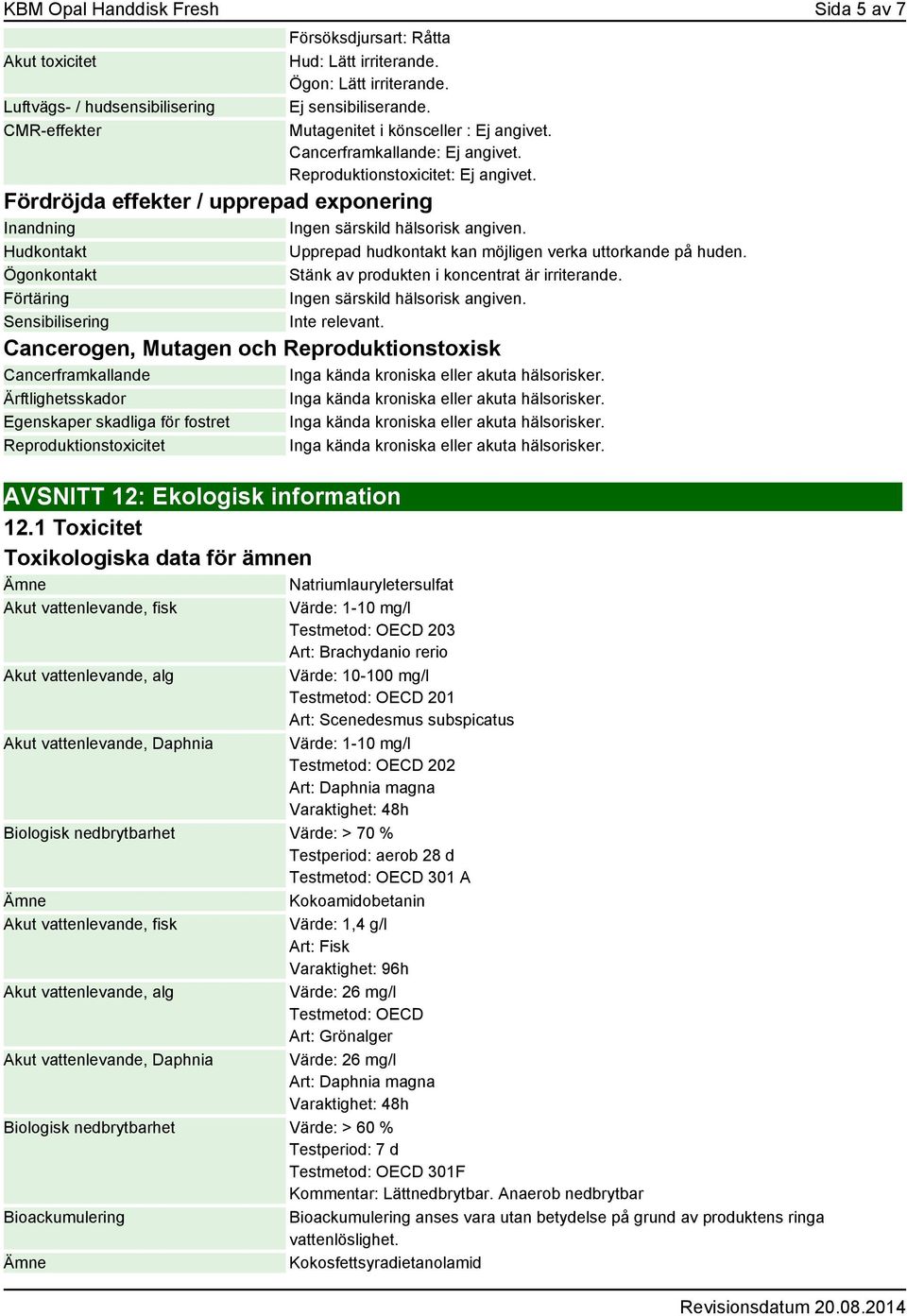 Hudkontakt Upprepad hudkontakt kan möjligen verka uttorkande på huden. Ögonkontakt Stänk av produkten i koncentrat är irriterande. Förtäring Ingen särskild hälsorisk angiven.