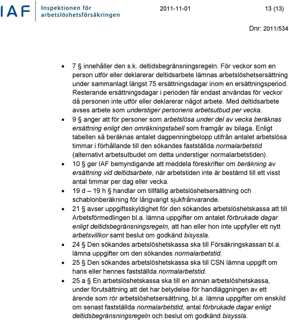 Resterande ersättningsdagar i perioden får endast användas för veckor då personen inte utför eller deklarerar något arbete.