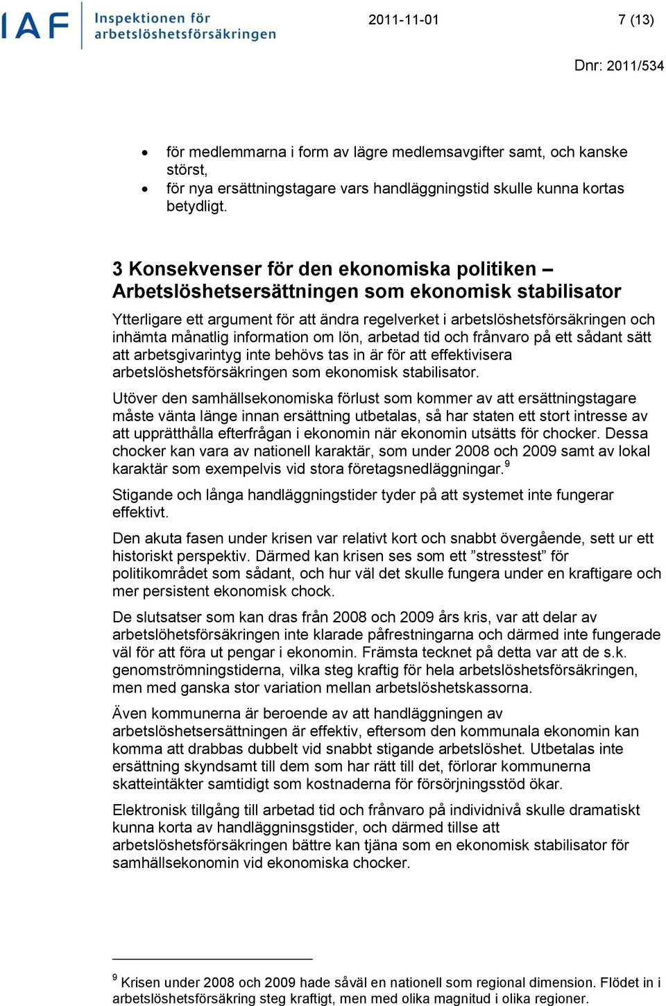 information om lön, arbetad tid och frånvaro på ett sådant sätt att arbetsgivarintyg inte behövs tas in är för att effektivisera arbetslöshetsförsäkringen som ekonomisk stabilisator.