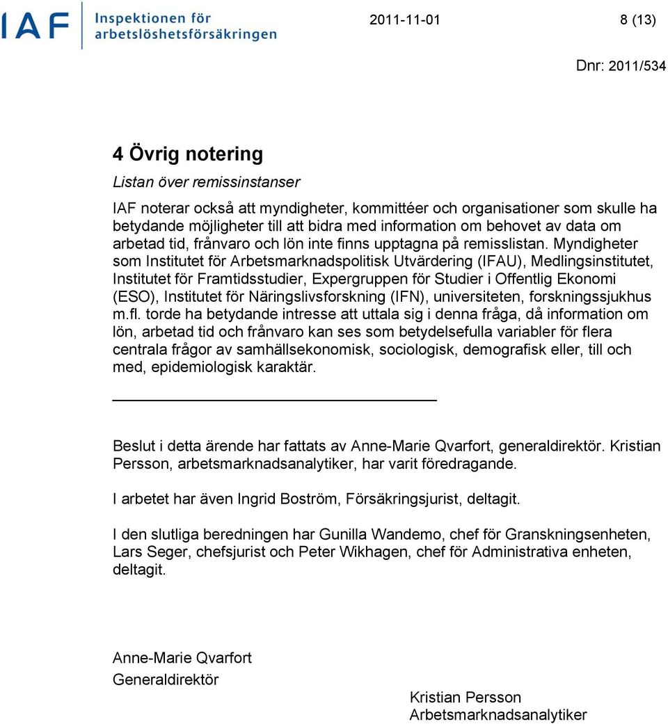 Myndigheter som Institutet för Arbetsmarknadspolitisk Utvärdering (IFAU), Medlingsinstitutet, Institutet för Framtidsstudier, Expergruppen för Studier i Offentlig Ekonomi (ESO), Institutet för