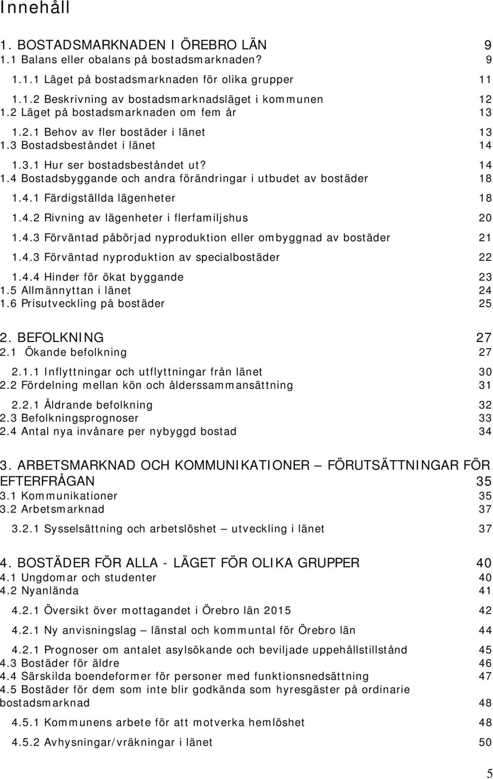 4.1 Färdigställda lägenheter 18 1.4.2 Rivning av lägenheter i flerfamiljshus 20 1.4.3 Förväntad påbörjad nyproduktion eller ombyggnad av bostäder 21 1.4.3 Förväntad nyproduktion av specialbostäder 22 1.