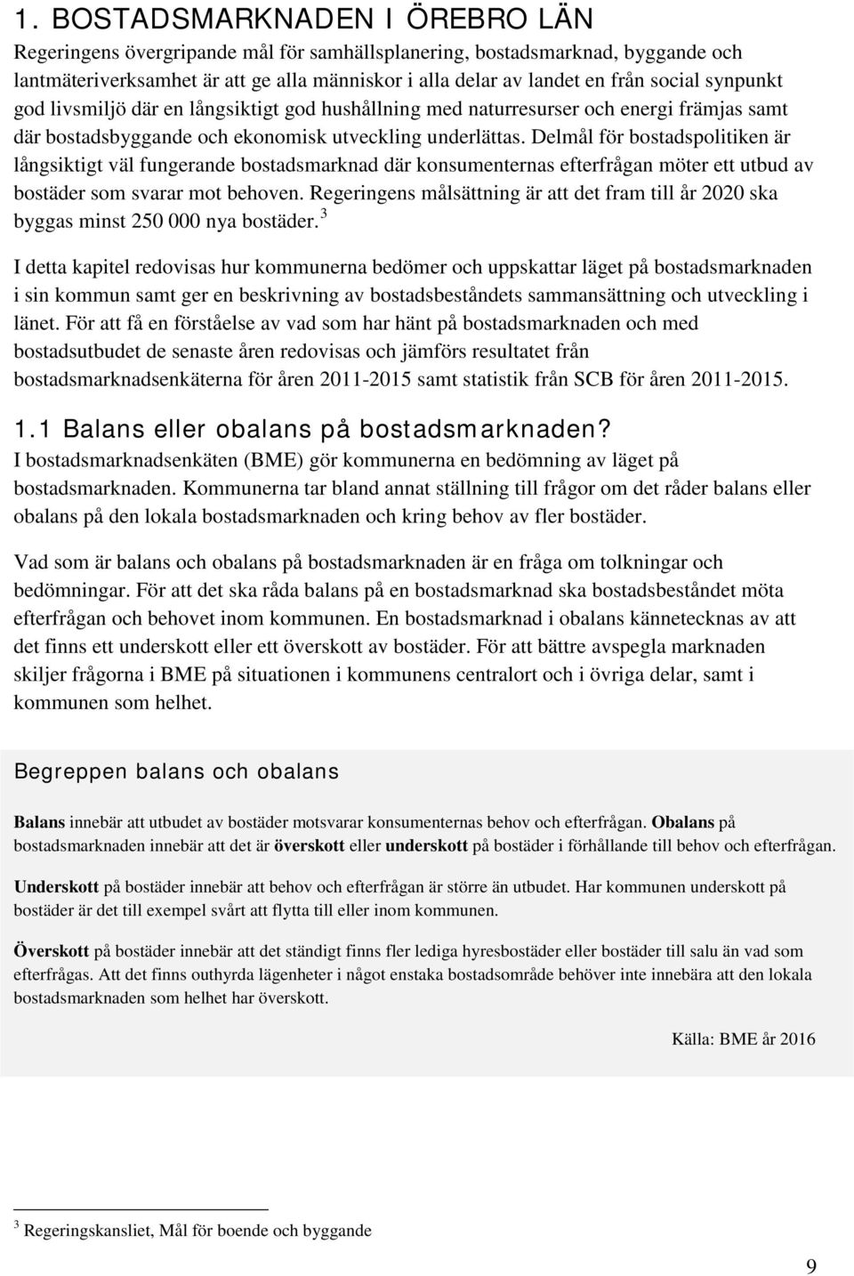 Delmål för bostadspolitiken är långsiktigt väl fungerande bostadsmarknad där konsumenternas efterfrågan möter ett utbud av bostäder som svarar mot behoven.