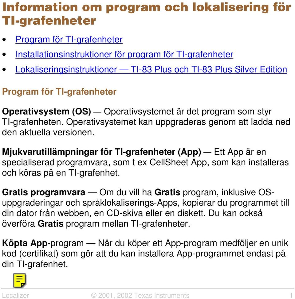 Mjukvarutillämpningar för TI-grafenheter (App) Ett App är en specialiserad programvara, som t ex CellSheet App, som kan installeras och köras på en TI-grafenhet.