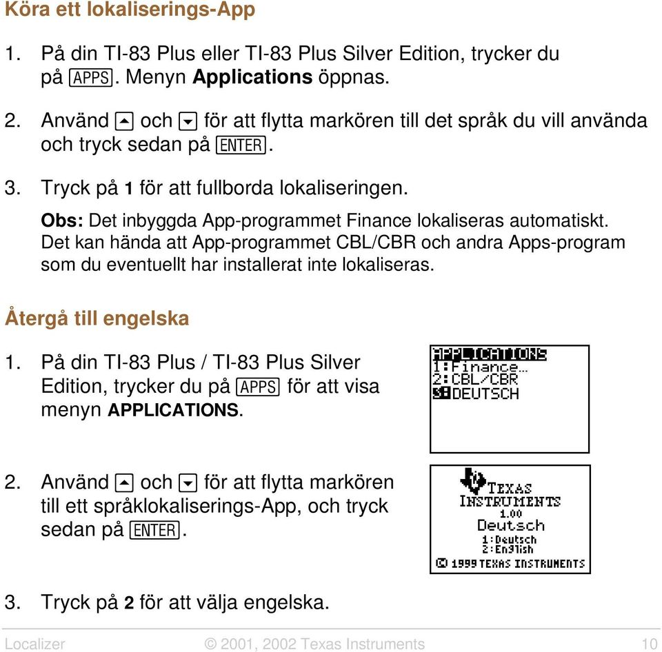 Obs: Det inbyggda App-programmet Finance lokaliseras automatiskt. Det kan hända att App-programmet CBL/CBR och andra Apps-program som du eventuellt har installerat inte lokaliseras.