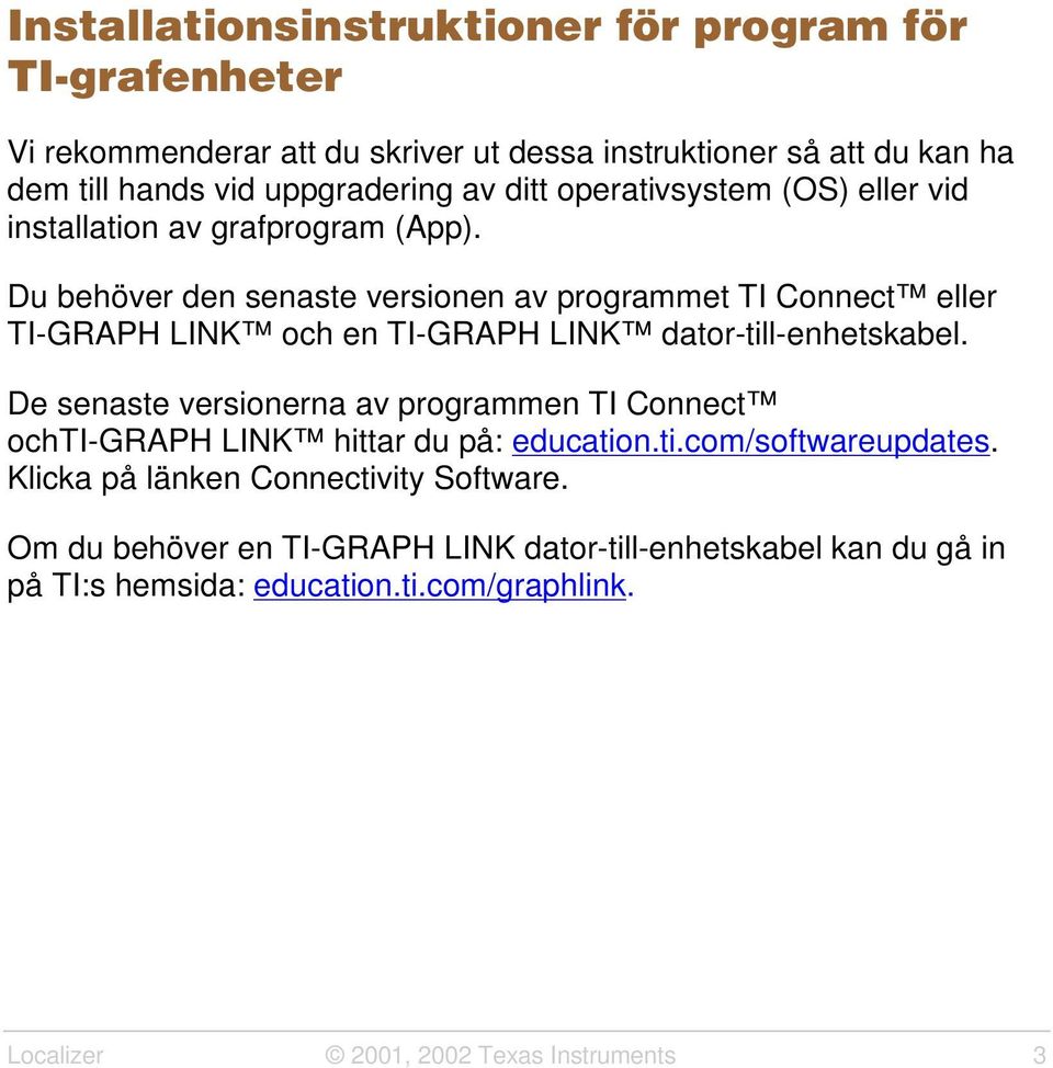 Du behöver den senaste versionen av programmet TI Connect eller TI-GRAPH LINK och en TI-GRAPH LINK dator-till-enhetskabel.