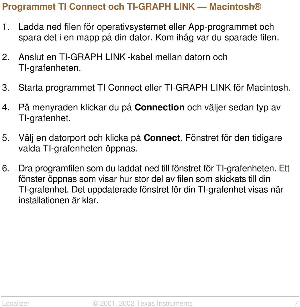 På menyraden klickar du på Connection och väljer sedan typ av TI-grafenhet. 5. Välj en datorport och klicka på Connect. Fönstret för den tidigare valda TI-grafenheten öppnas. 6.