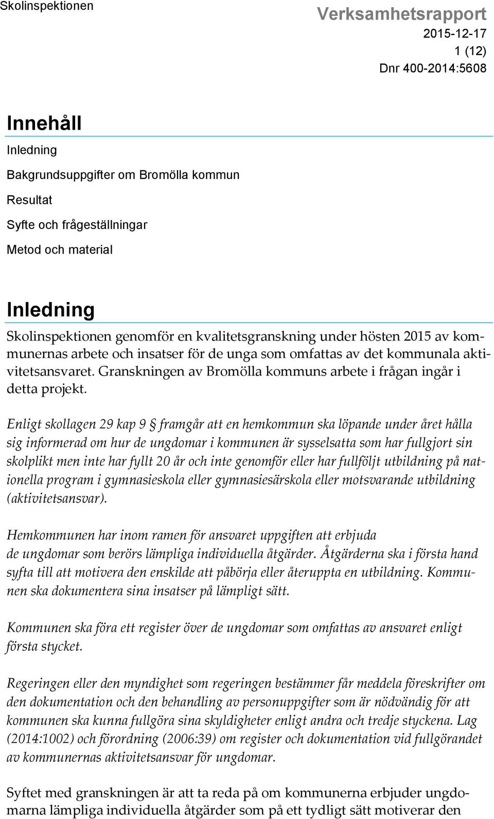 Enligt skollagen 29 kap 9 framgår att en hemkommun ska löpande under året hålla sig informerad om hur de ungdomar i kommunen är sysselsatta som har fullgjort sin skolplikt men inte har fyllt 20 år