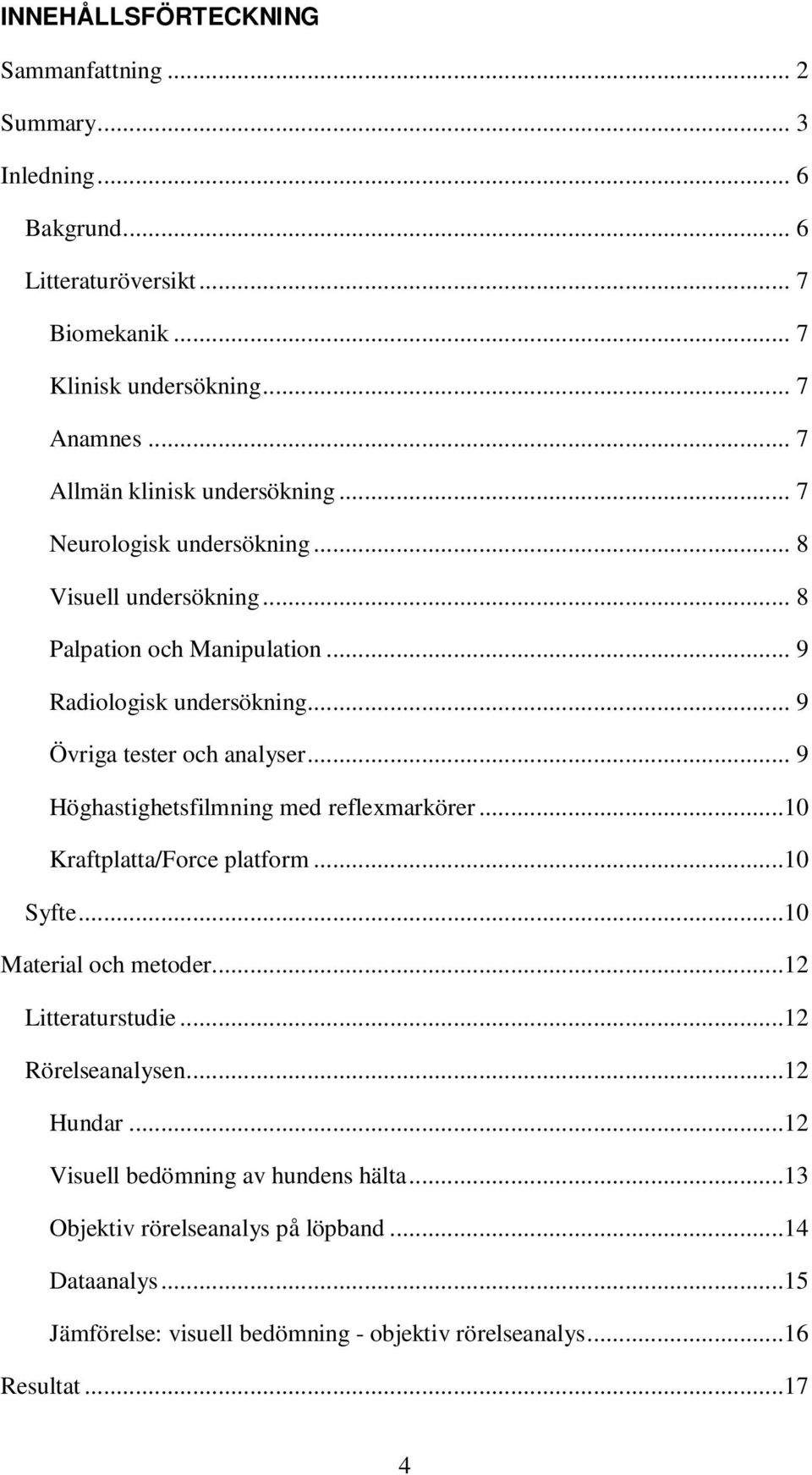 .. 9 Övriga tester och analyser... 9 Höghastighetsfilmning med reflexmarkörer...10 Kraftplatta/Force platform...10 Syfte...10 Material och metoder...12 Litteraturstudie.