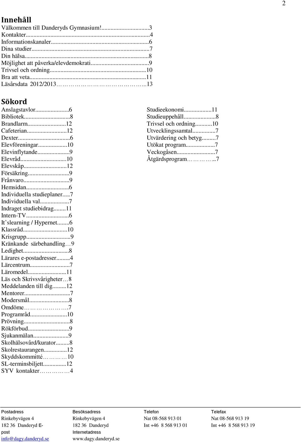 ..9 Hemsidan...6 Individuella studieplaner...7 Individuella val...7 Indraget studiebidrag...11 Intern-TV...6 It slearning / Hypernet...6 Klassråd...10 Krisgrupp...9 Kränkande särbehandling 9 Ledighet.