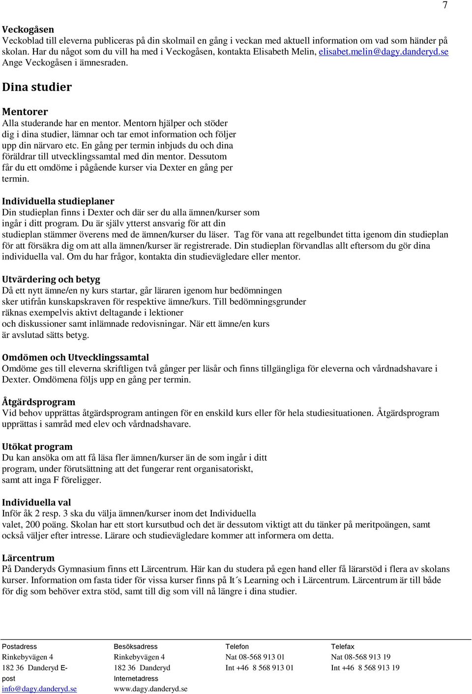 Mentorn hjälper och stöder dig i dina studier, lämnar och tar emot information och följer upp din närvaro etc. En gång per termin inbjuds du och dina föräldrar till utvecklingssamtal med din mentor.