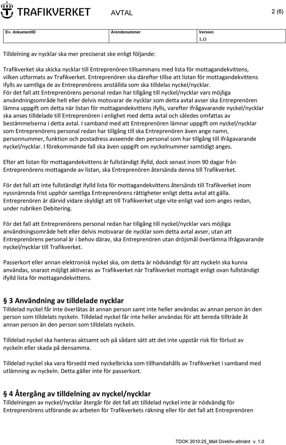 För det fall att Entreprenörens personal redan har tillgång till nyckel/nycklar vars möjliga användningsområde helt eller delvis motsvarar de nycklar som detta avtal avser ska Entreprenören lämna