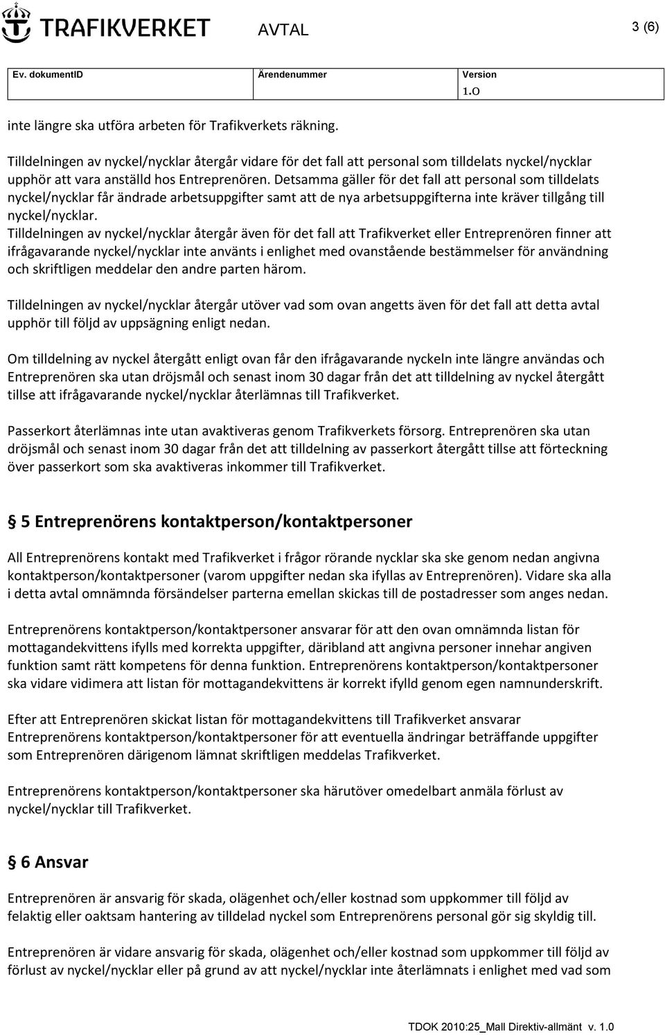 Detsamma gäller för det fall att personal som tilldelats nyckel/nycklar får ändrade arbetsuppgifter samt att de nya arbetsuppgifterna inte kräver tillgång till nyckel/nycklar.