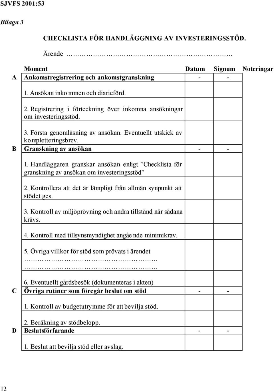 Handläggaren granskar ansökan enligt Checklista för granskning av ansökan om investeringsstöd 2. Kontrollera att det är lämpligt från allmän synpunkt att stödet ges. 3.