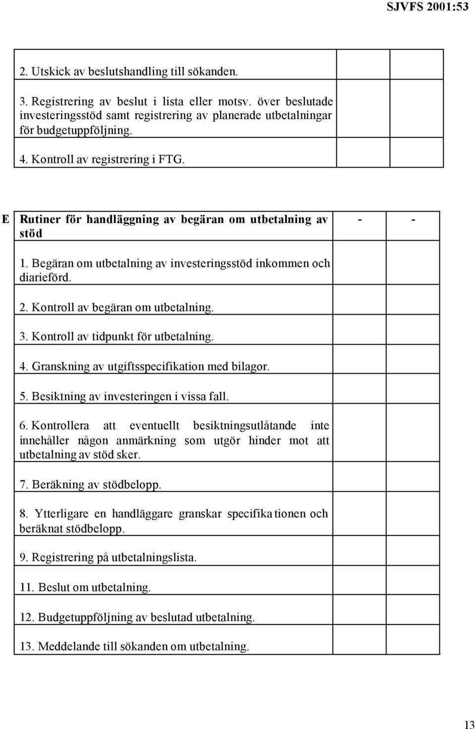 Kontroll av begäran om utbetalning. 3. Kontroll av tidpunkt för utbetalning. 4. Granskning av utgiftsspecifikation med bilagor. 5. Besiktning av investeringen i vissa fall. 6.