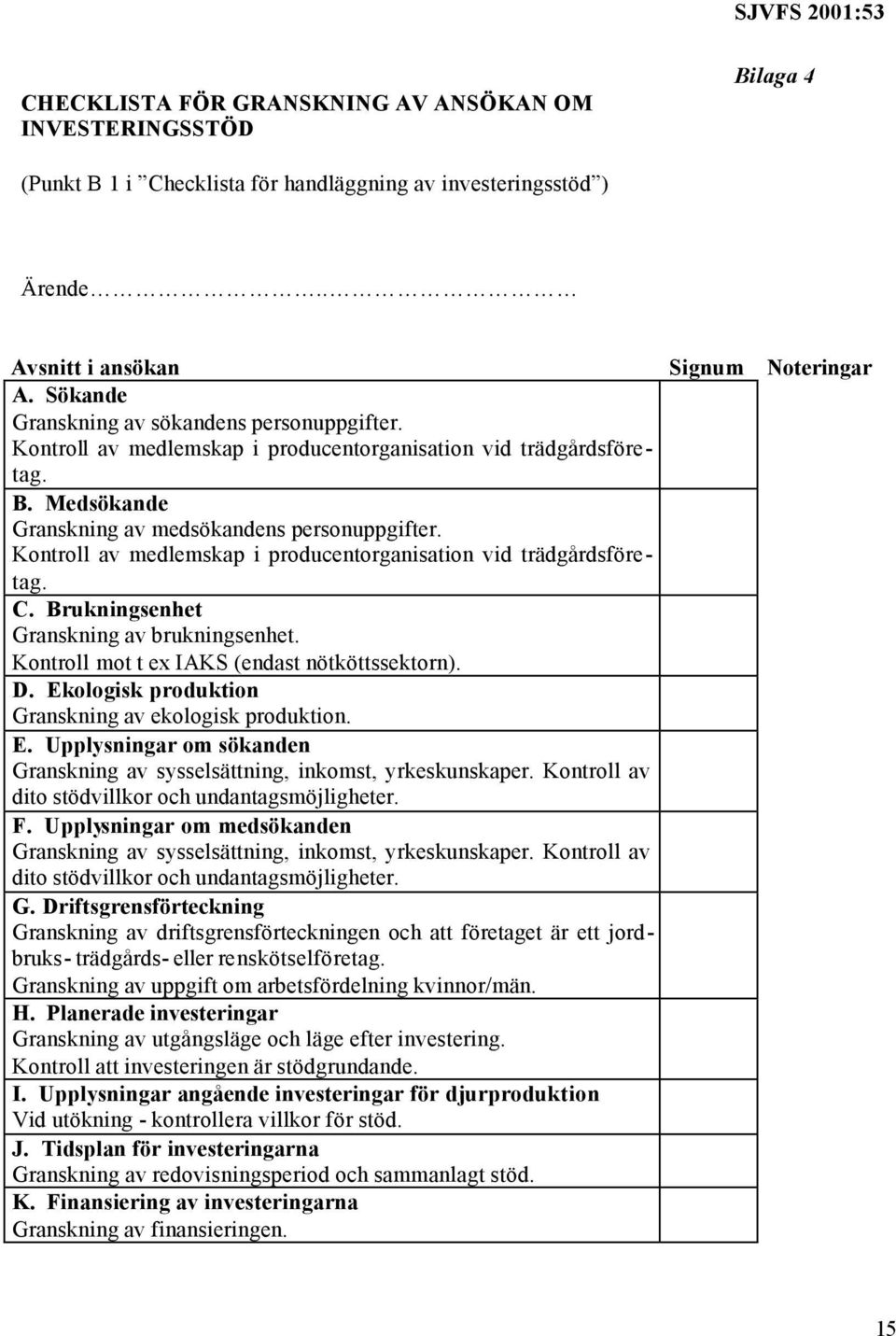 Kontroll av medlemskap i producentorganisation vid trädgårdsföretag. C. Brukningsenhet Granskning av brukningsenhet. Kontroll mot t ex IAKS (endast nötköttssektorn). D.