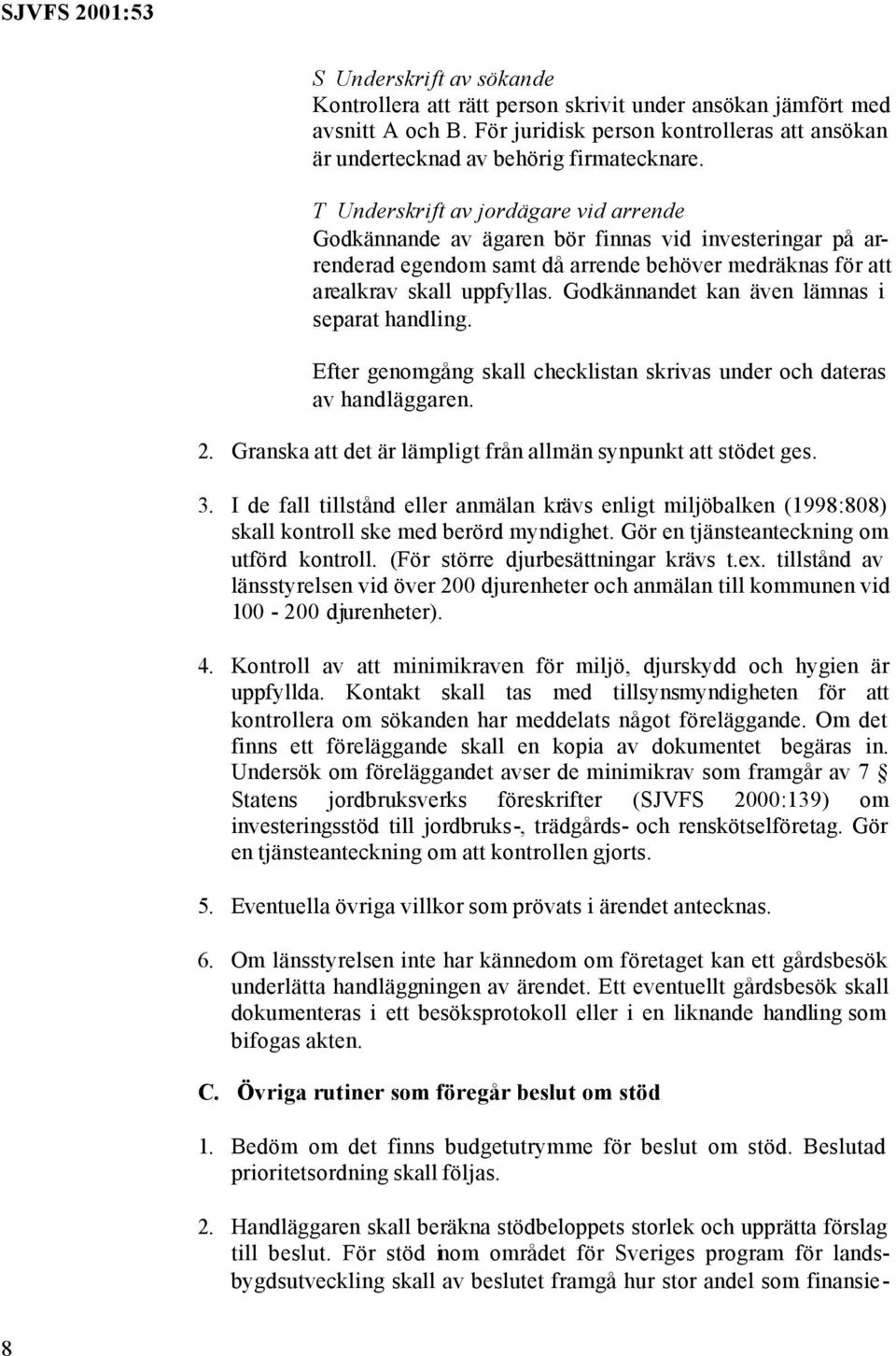 Godkännandet kan även lämnas i separat handling. Efter genomgång skall checklistan skrivas under och dateras av handläggaren. 2. Granska att det är lämpligt från allmän synpunkt att stödet ges. 3.