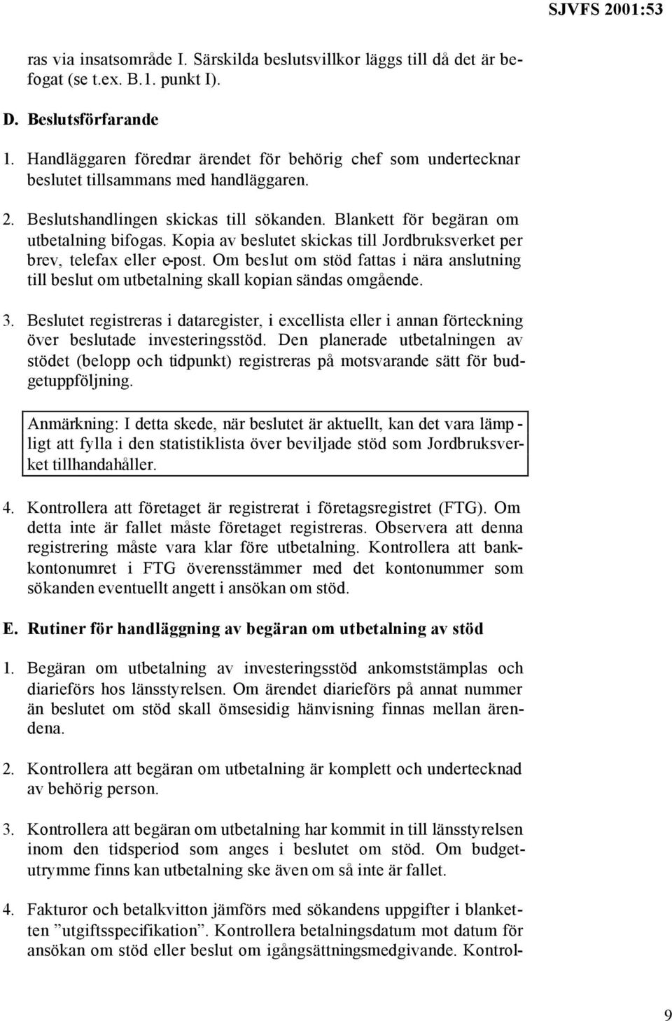 Kopia av beslutet skickas till Jordbruksverket per brev, telefax eller e-post. Om beslut om stöd fattas i nära anslutning till beslut om utbetalning skall kopian sändas omgående. 3.