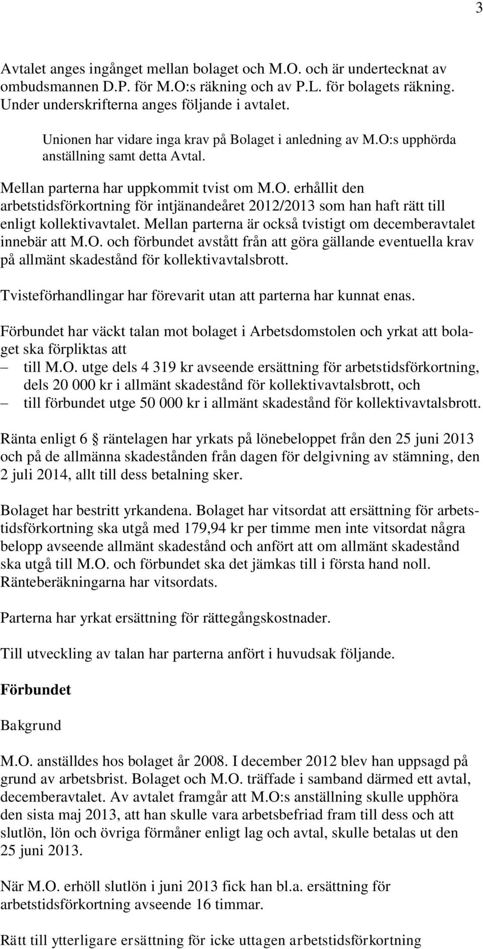 Mellan parterna är också tvistigt om decemberavtalet innebär att M.O. och förbundet avstått från att göra gällande eventuella krav på allmänt skadestånd för kollektivavtalsbrott.