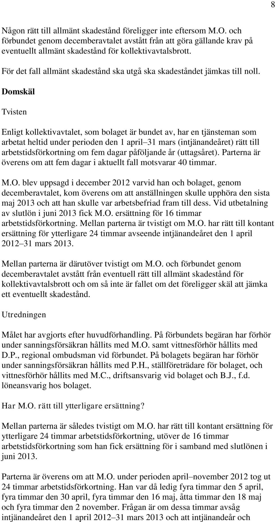 Domskäl Tvisten Enligt kollektivavtalet, som bolaget är bundet av, har en tjänsteman som arbetat heltid under perioden den 1 april 31 mars (intjänandeåret) rätt till arbetstidsförkortning om fem