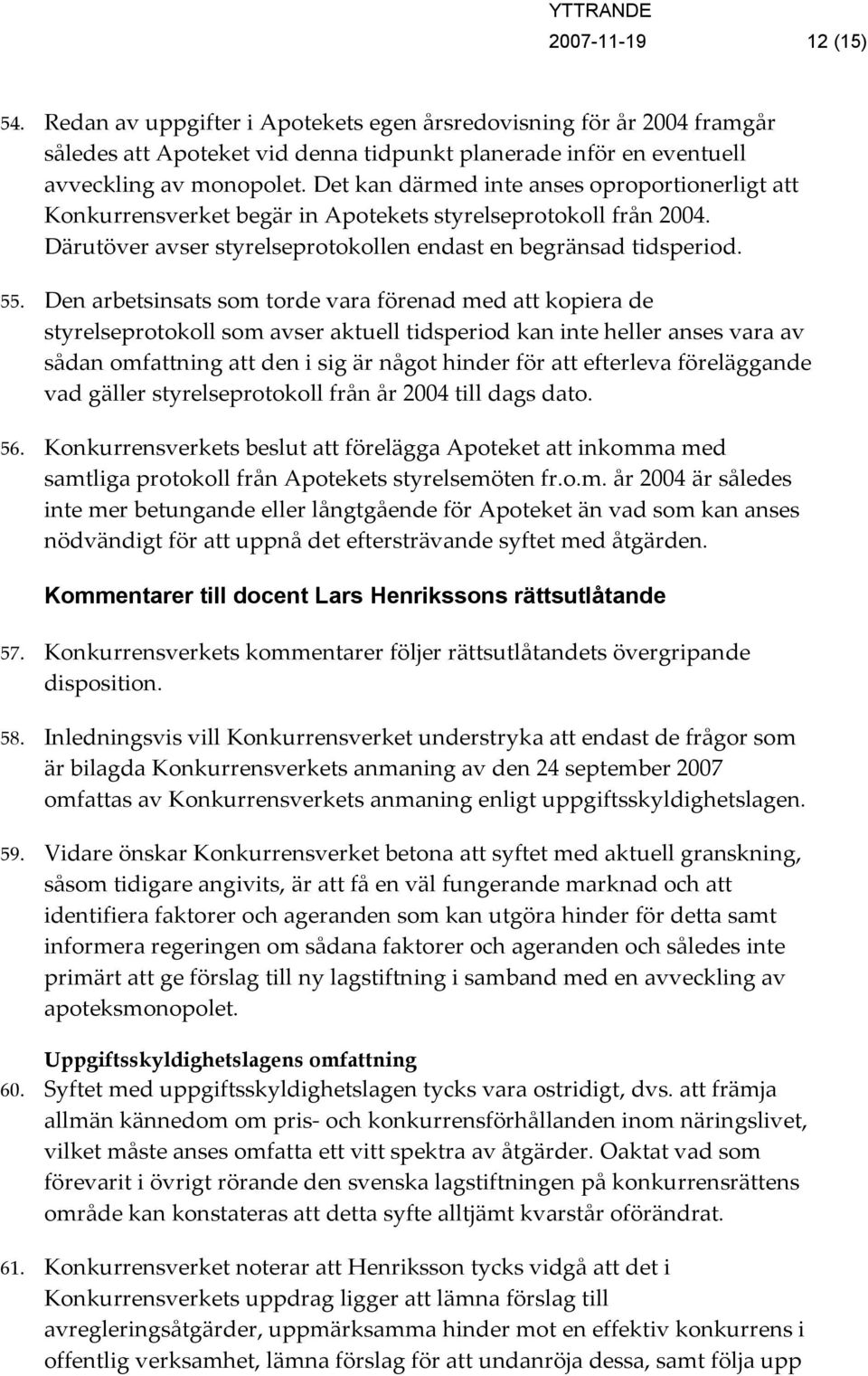 Den arbetsinsats som torde vara förenad med att kopiera de styrelseprotokoll som avser aktuell tidsperiod kan inte heller anses vara av sådan omfattning att den i sig är något hinder för att