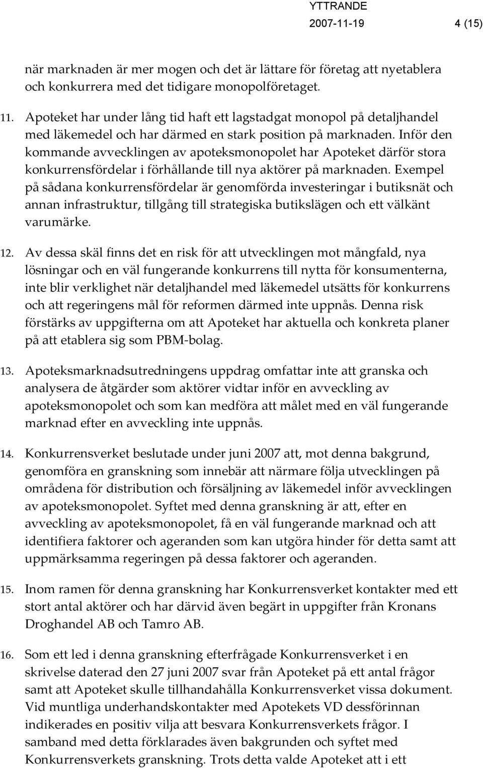 Inför den kommande avvecklingen av apoteksmonopolet har Apoteket därför stora konkurrensfördelar i förhållande till nya aktörer på marknaden.