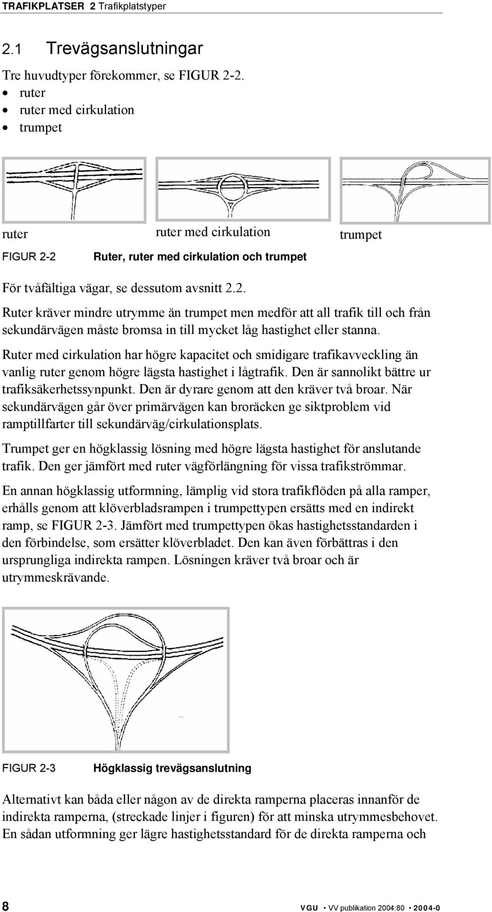 2 Ruter, ruter med cirkulation och trumpet För tvåfältiga vägar, se dessutom avsnitt 2.2. Ruter kräver mindre utrymme än trumpet men medför att all trafik till och från sekundärvägen måste bromsa in till mycket låg hastighet eller stanna.