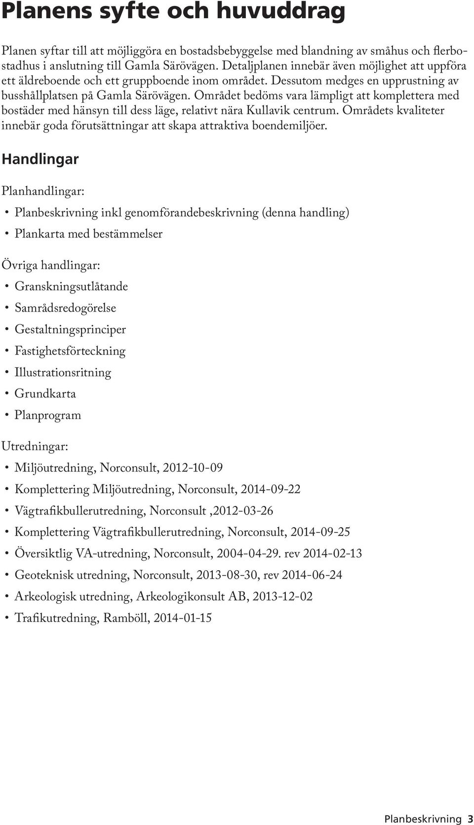 Området bedöms vara lämpligt att komplettera med bostäder med hänsyn till dess läge, relativt nära Kullavik centrum.