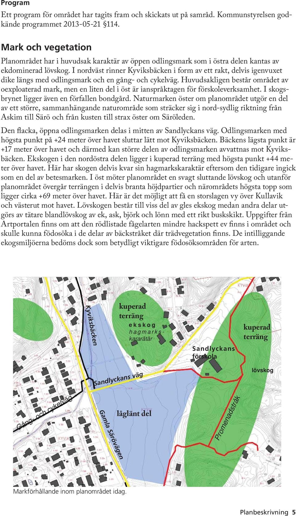 I nordväst rinner Kyviksbäcken i form av ett rakt, delvis igenvuxet dike längs med odlingsmark och en gång- och cykelväg.