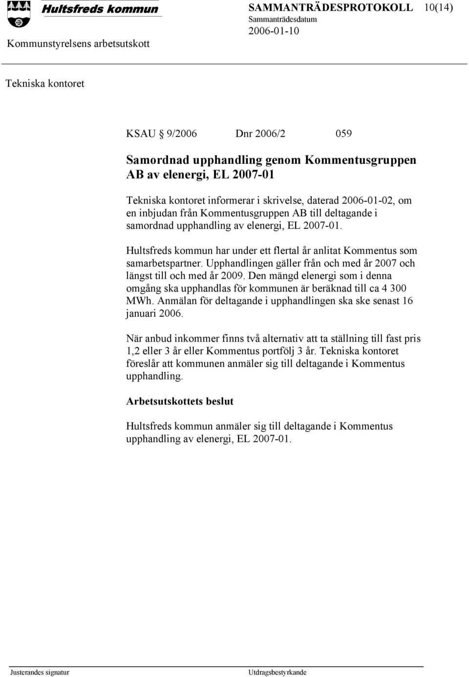 Upphandlingen gäller från och med år 2007 och längst till och med år 2009. Den mängd elenergi som i denna omgång ska upphandlas för kommunen är beräknad till ca 4 300 MWh.