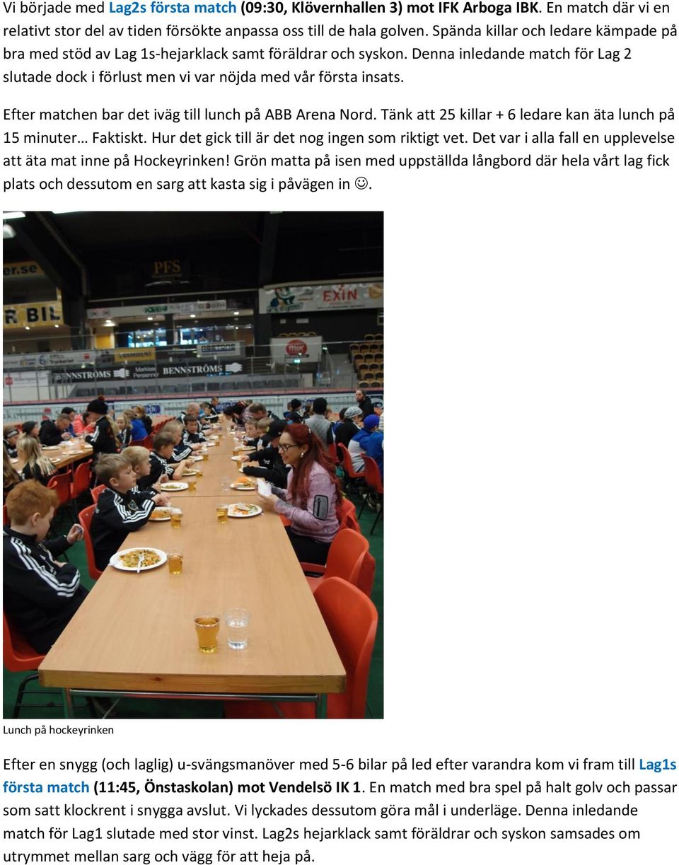 Efter matchen bar det iväg till lunch på ABB Arena Nord. Tänk att 25 killar + 6 ledare kan äta lunch på 15 minuter Faktiskt. Hur det gick till är det nog ingen som riktigt vet.