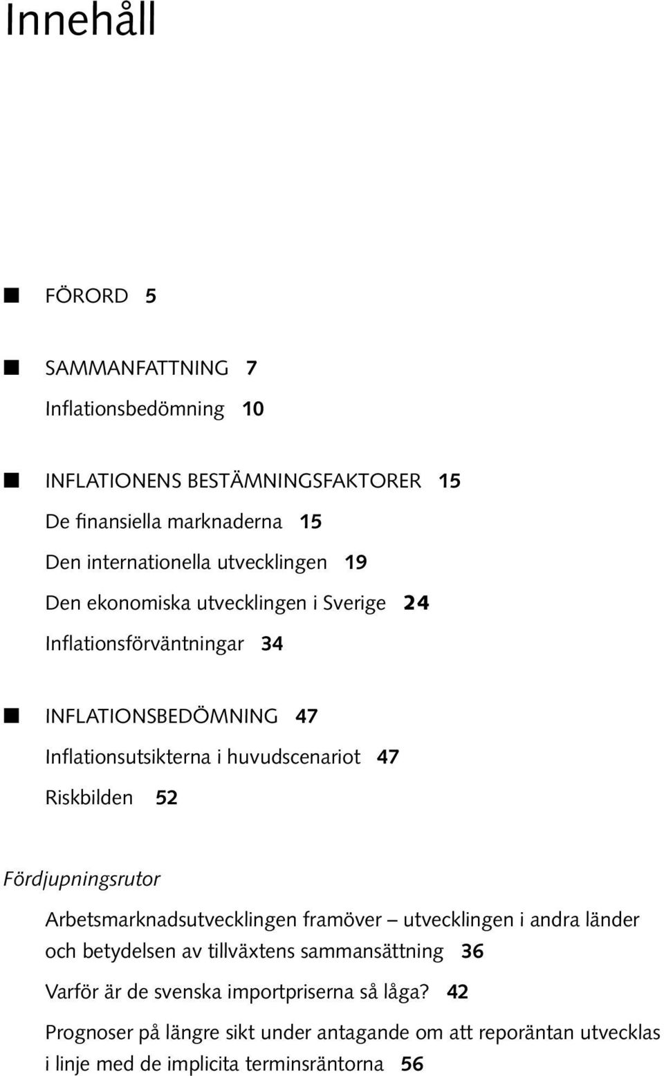 huvudscenariot 7 Riskbilden 5 Fördjupningsrutor Arbetsmarknadsutvecklingen framöver utvecklingen i andra länder och betydelsen av tillväxtens