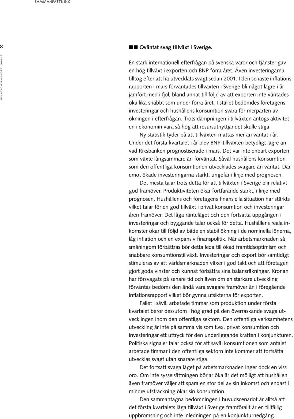 I den senaste inflationsrapporten i mars förväntades tillväxten i Sverige bli något lägre i år jämfört med i fjol, bland annat till följd av att exporten inte väntades öka lika snabbt som under förra