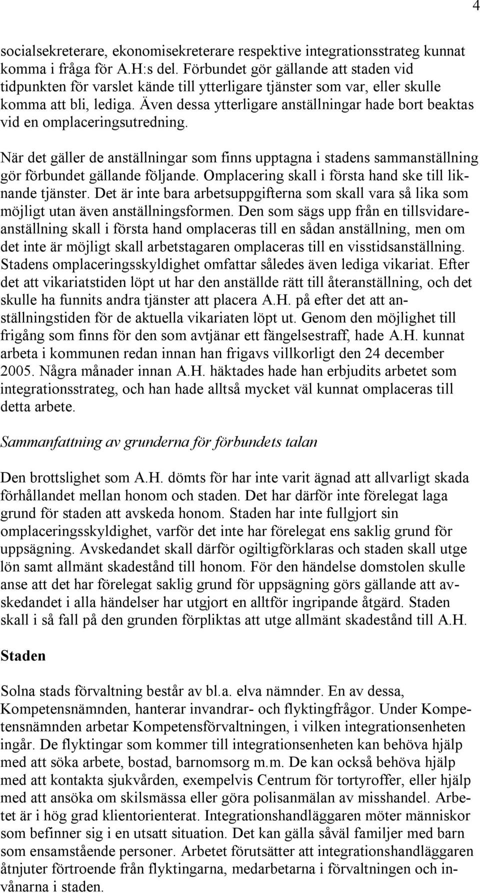 Även dessa ytterligare anställningar hade bort beaktas vid en omplaceringsutredning. När det gäller de anställningar som finns upptagna i stadens sammanställning gör förbundet gällande följande.