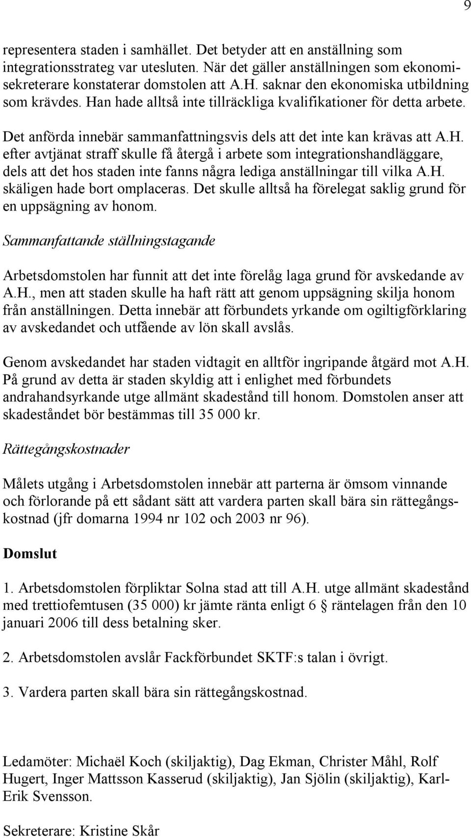 n hade alltså inte tillräckliga kvalifikationer för detta arbete. Det anförda innebär sammanfattningsvis dels att det inte kan krävas att A.H.