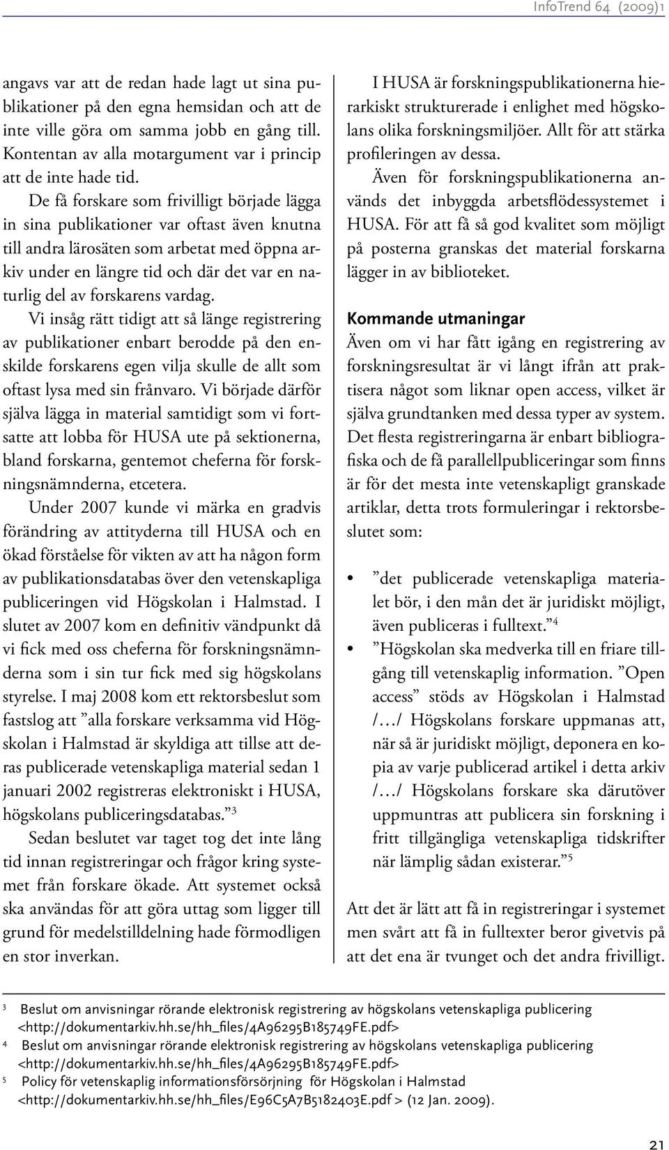 forskarens vardag. Vi insåg rätt tidigt att så länge registrering av publikationer enbart berodde på den enskilde forskarens egen vilja skulle de allt som oftast lysa med sin frånvaro.