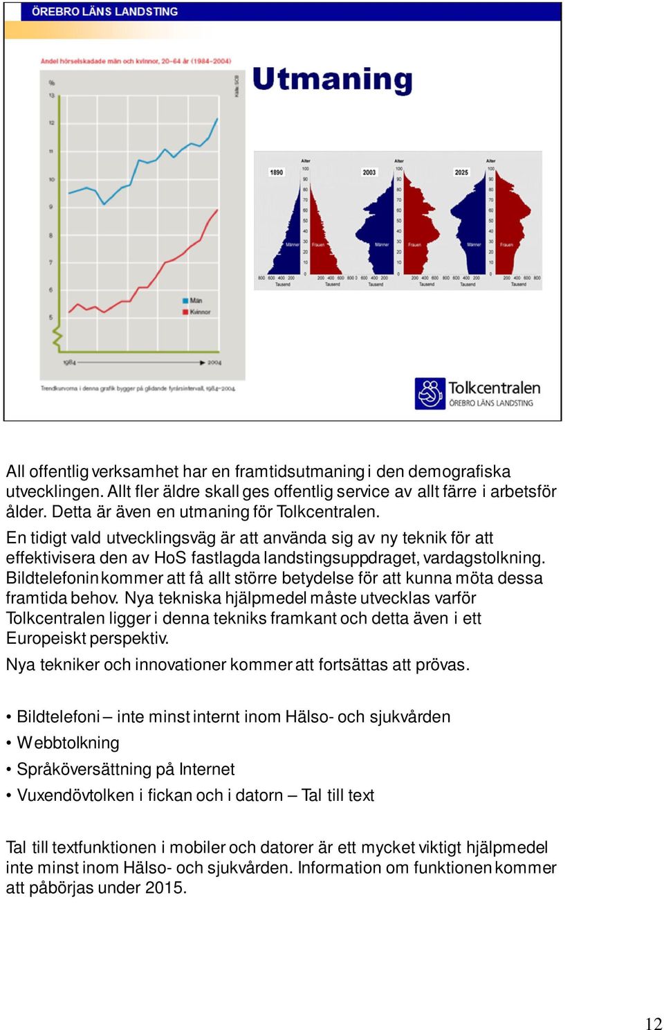 Bildtelefonin kommer att få allt större betydelse för att kunna möta dessa framtida behov.