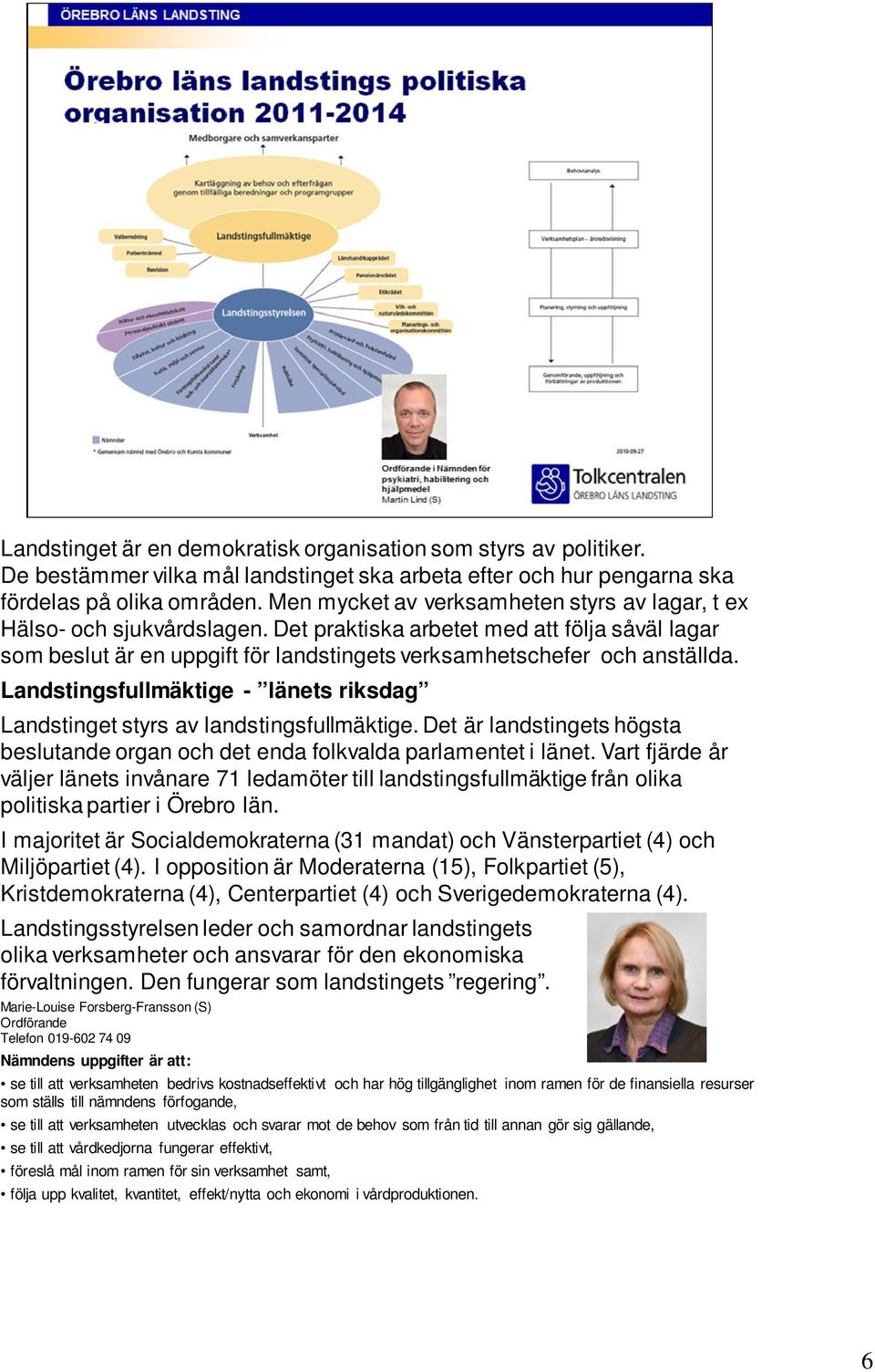 Landstingsfullmäktige - länets riksdag Landstinget styrs av landstingsfullmäktige. Det är landstingets högsta beslutande organ och det enda folkvalda parlamentet i länet.