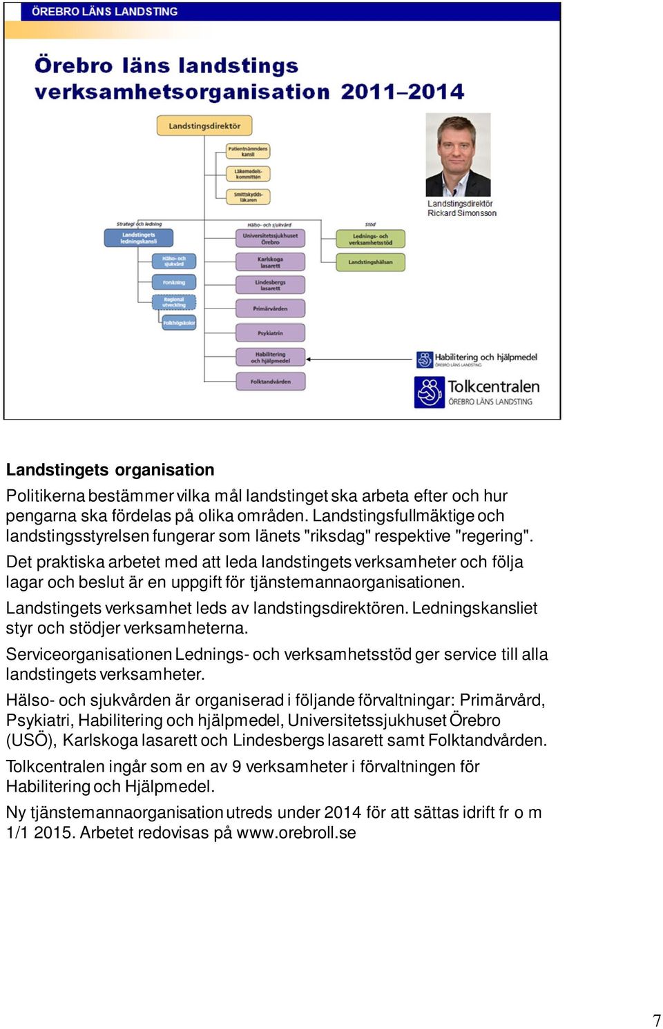 Det praktiska arbetet med att leda landstingets verksamheter och följa lagar och beslut är en uppgift för tjänstemannaorganisationen. Landstingets verksamhet leds av landstingsdirektören.