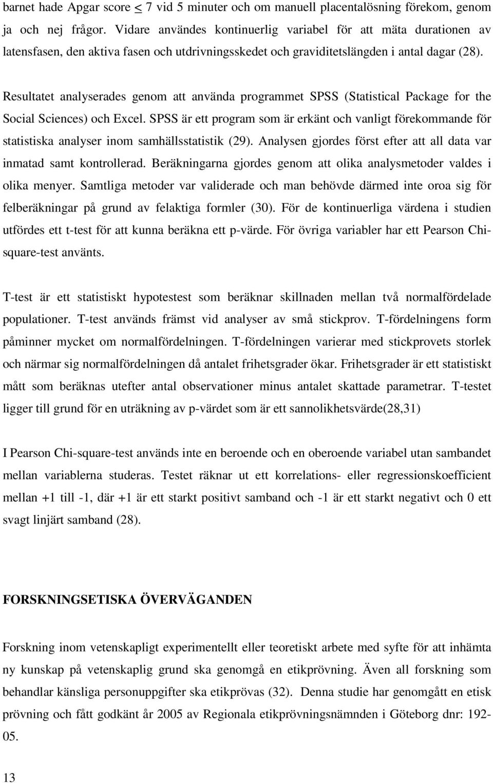 Resultatet analyserades genom att använda programmet SPSS (Statistical Package for the Social Sciences) och Excel.