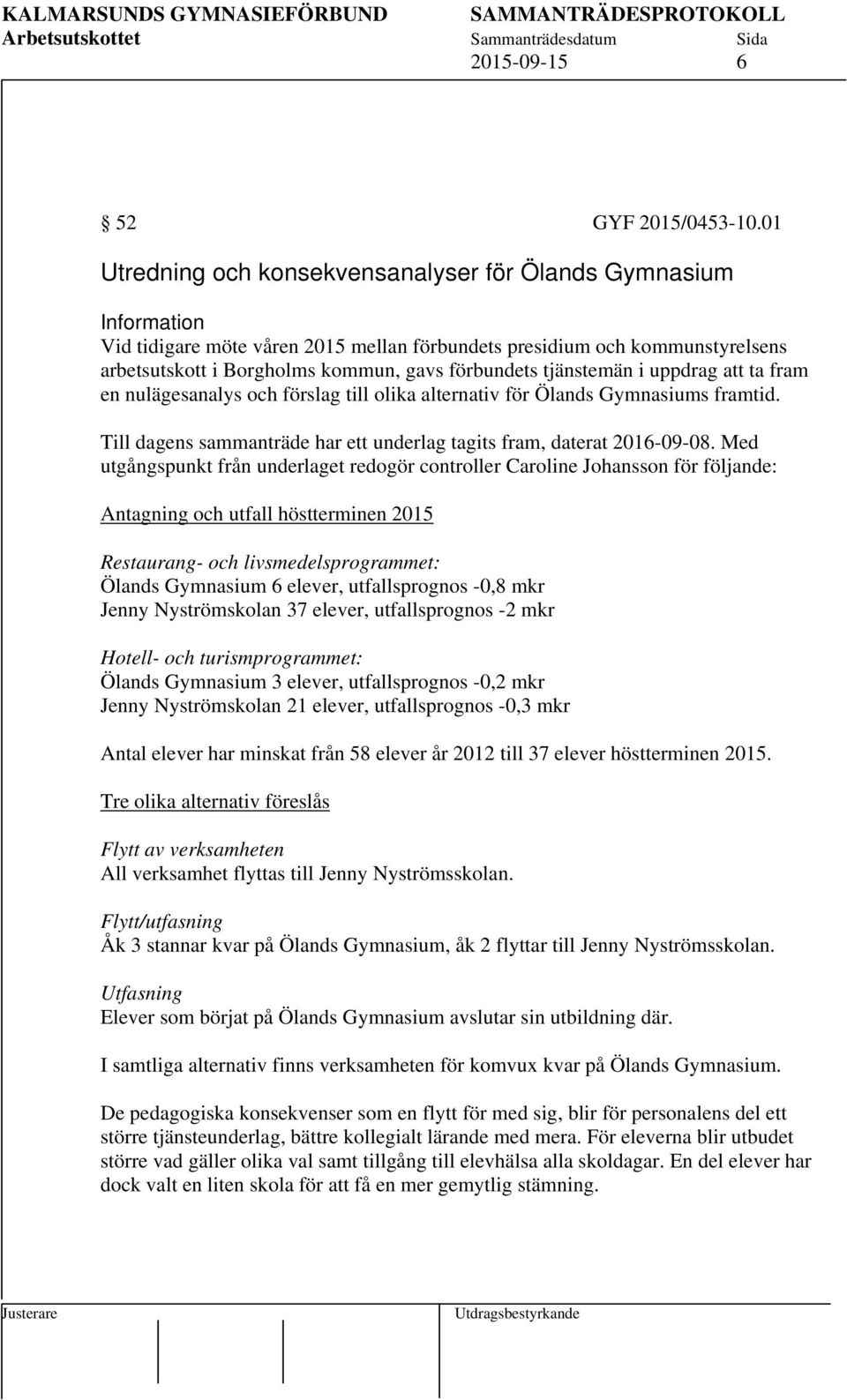 uppdrag att ta fram en nulägesanalys och förslag till olika alternativ för Ölands Gymnasiums framtid. Till dagens sammanträde har ett underlag tagits fram, daterat 2016-09-08.