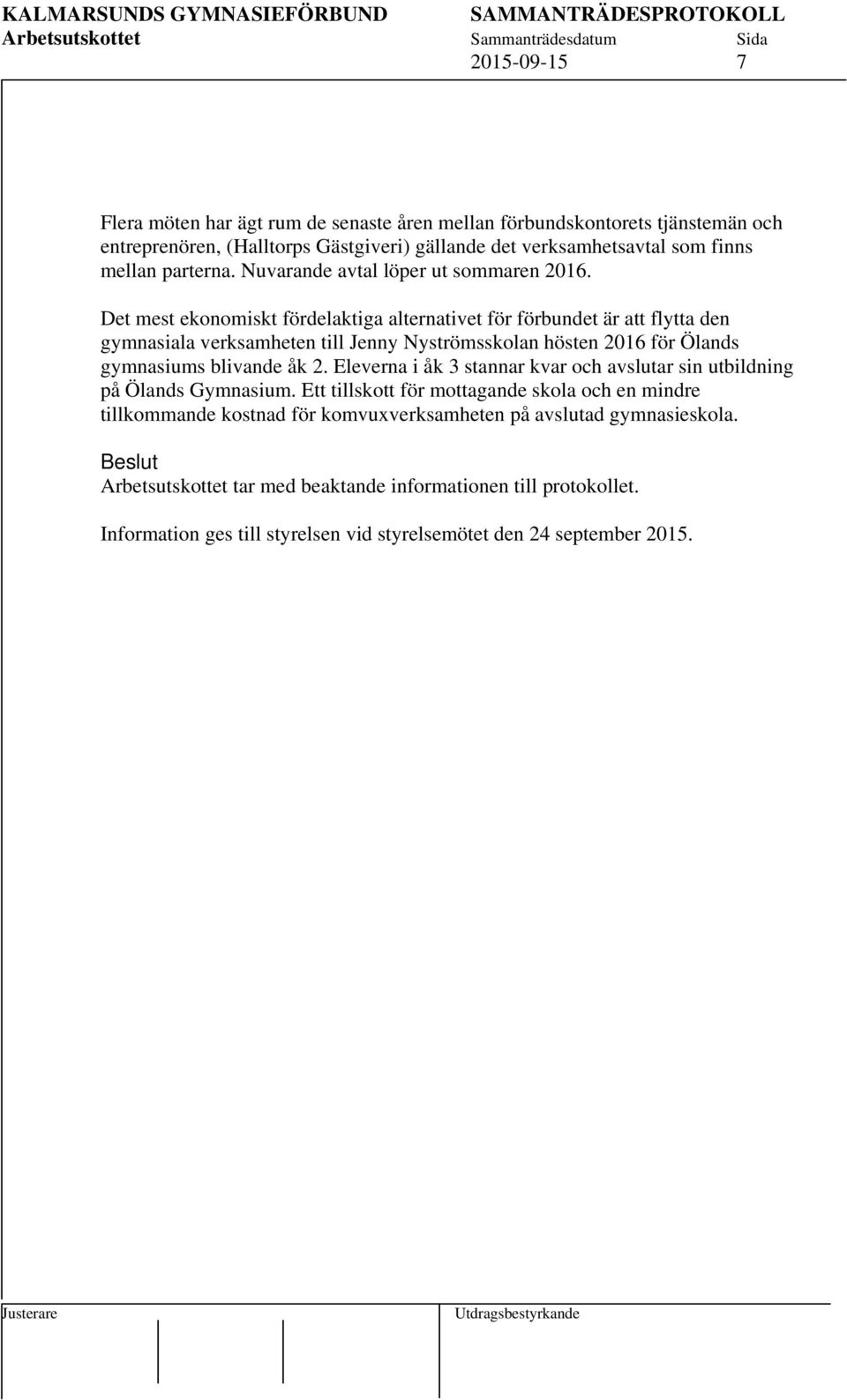 Det mest ekonomiskt fördelaktiga alternativet för förbundet är att flytta den gymnasiala verksamheten till Jenny Nyströmsskolan hösten 2016 för Ölands gymnasiums blivande åk 2.