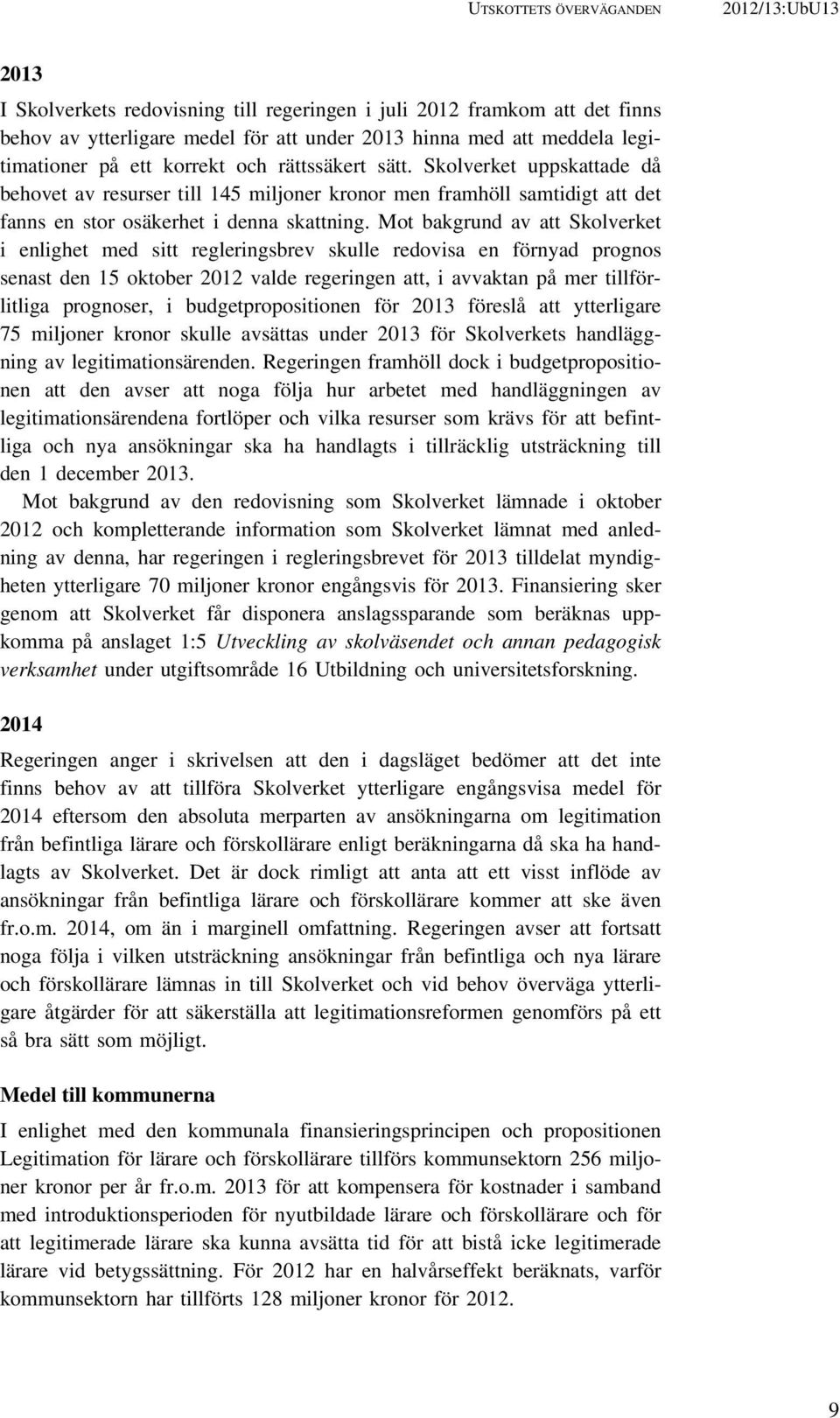 Mot bakgrund av att Skolverket i enlighet med sitt regleringsbrev skulle redovisa en förnyad prognos senast den 15 oktober 2012 valde regeringen att, i avvaktan på mer tillförlitliga prognoser, i